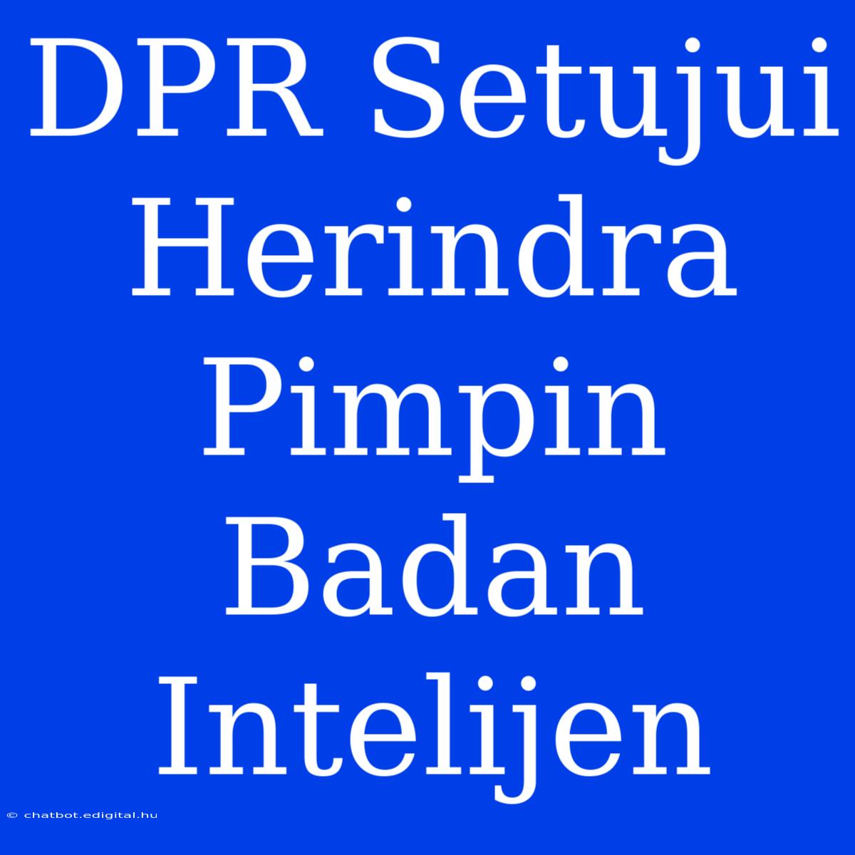 DPR Setujui Herindra Pimpin Badan Intelijen