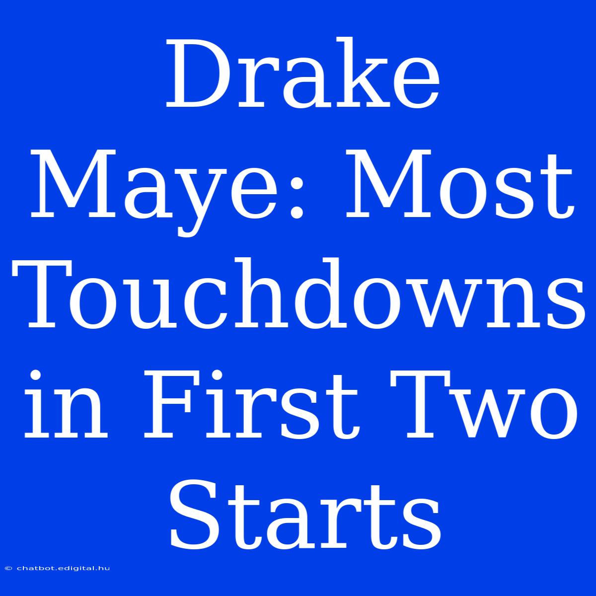 Drake Maye: Most Touchdowns In First Two Starts