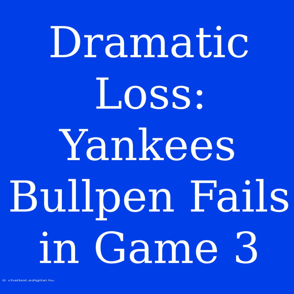 Dramatic Loss: Yankees Bullpen Fails In Game 3