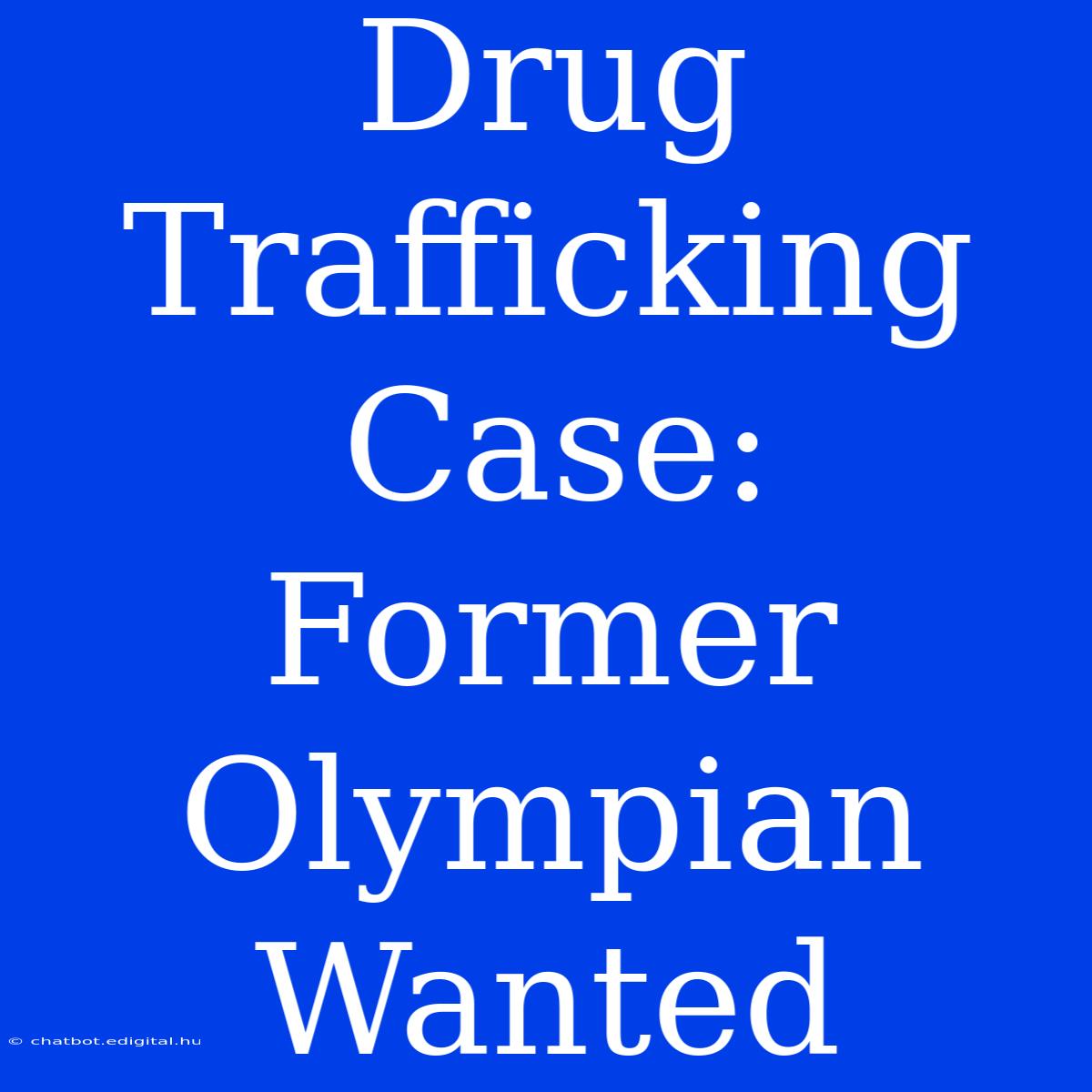 Drug Trafficking Case: Former Olympian Wanted