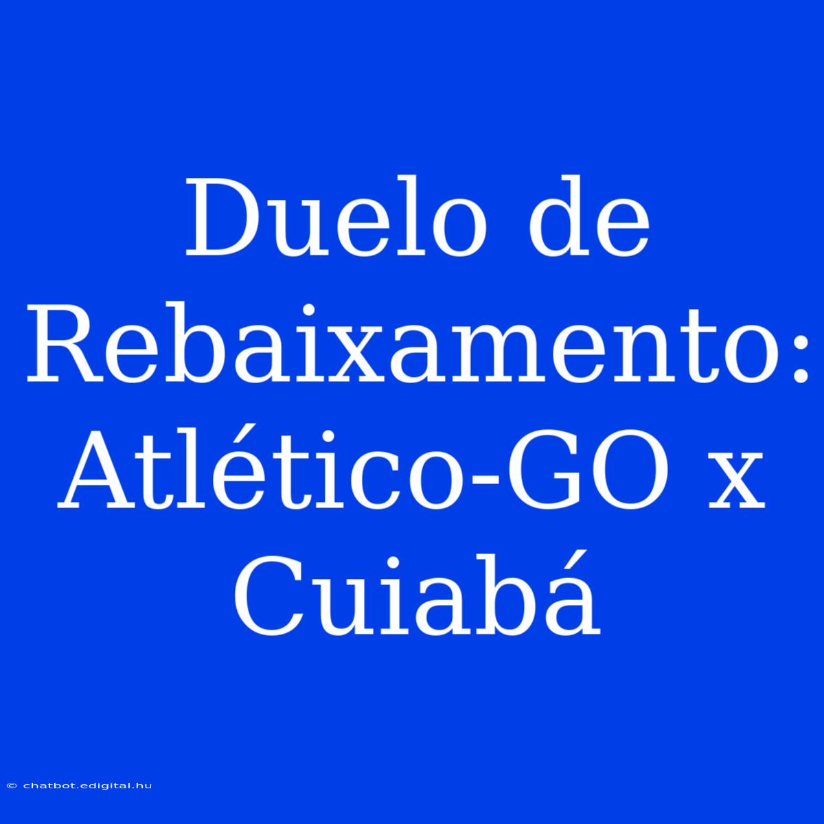 Duelo De Rebaixamento: Atlético-GO X Cuiabá