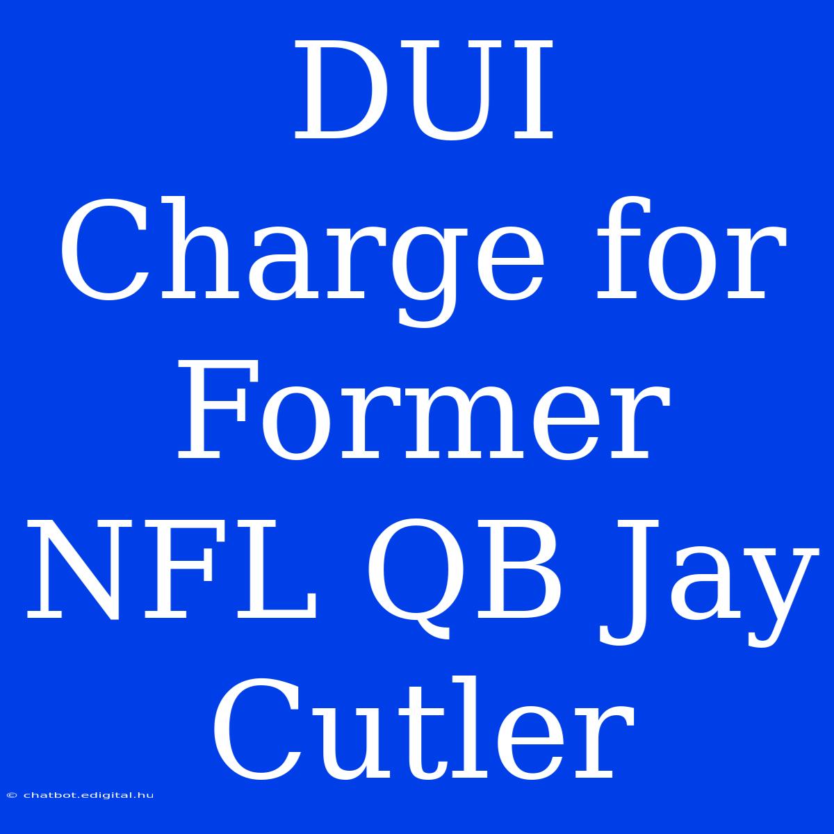 DUI Charge For Former NFL QB Jay Cutler