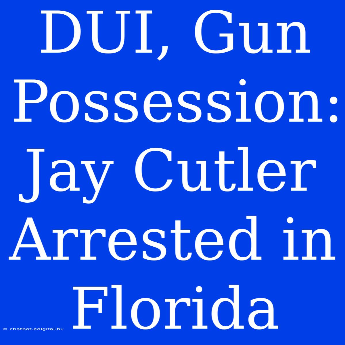 DUI, Gun Possession: Jay Cutler Arrested In Florida