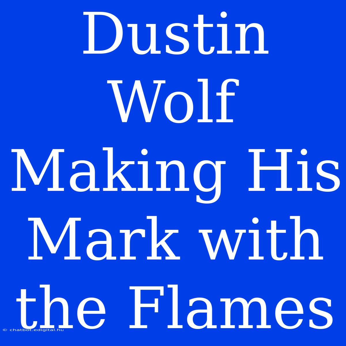 Dustin Wolf Making His Mark With The Flames