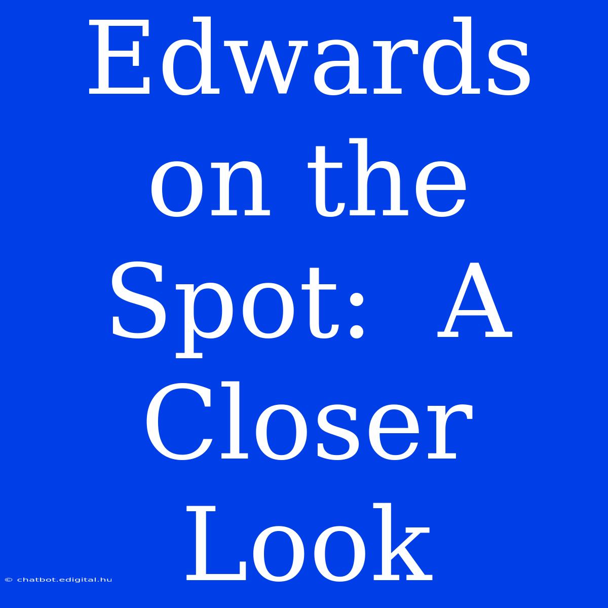 Edwards On The Spot:  A Closer Look