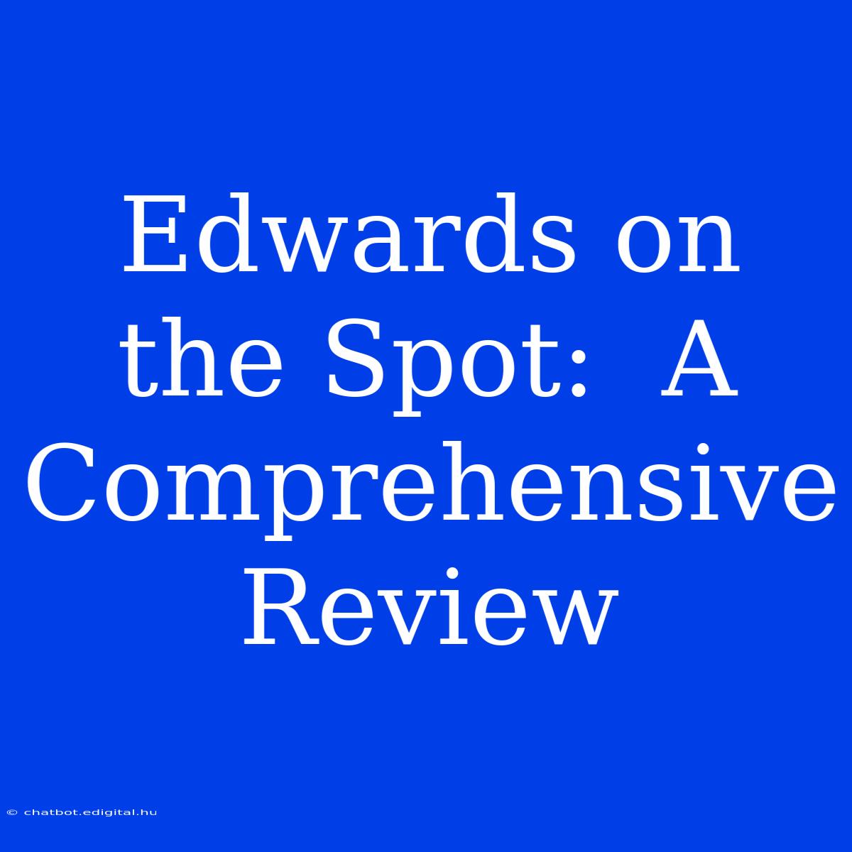 Edwards On The Spot:  A Comprehensive Review