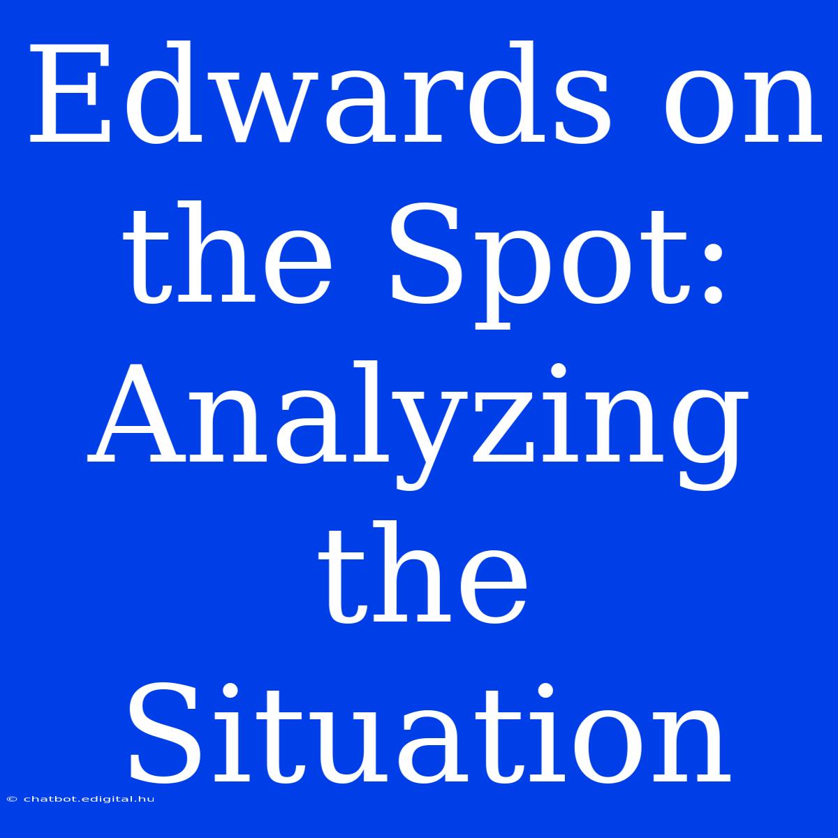 Edwards On The Spot:  Analyzing The Situation