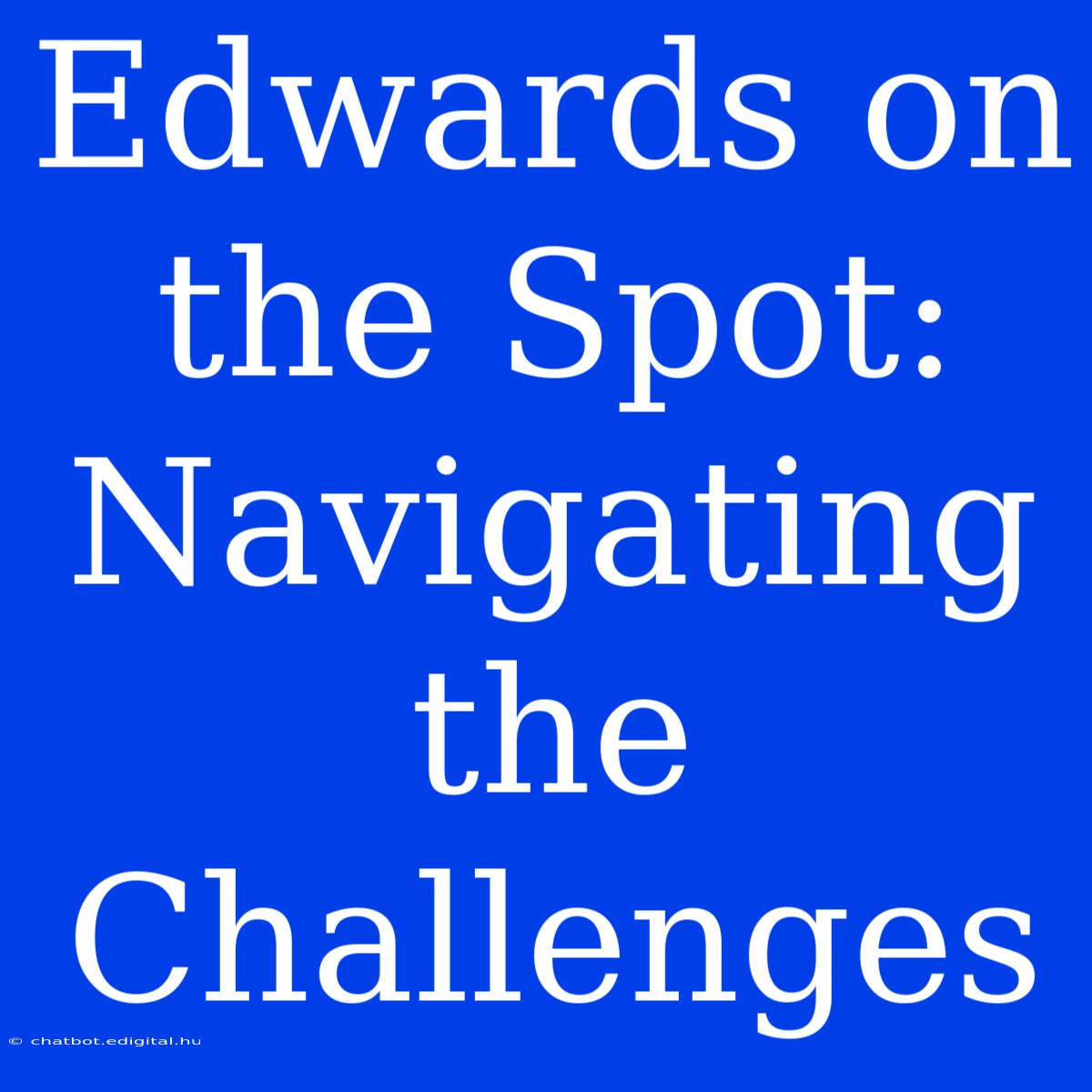 Edwards On The Spot:  Navigating The Challenges