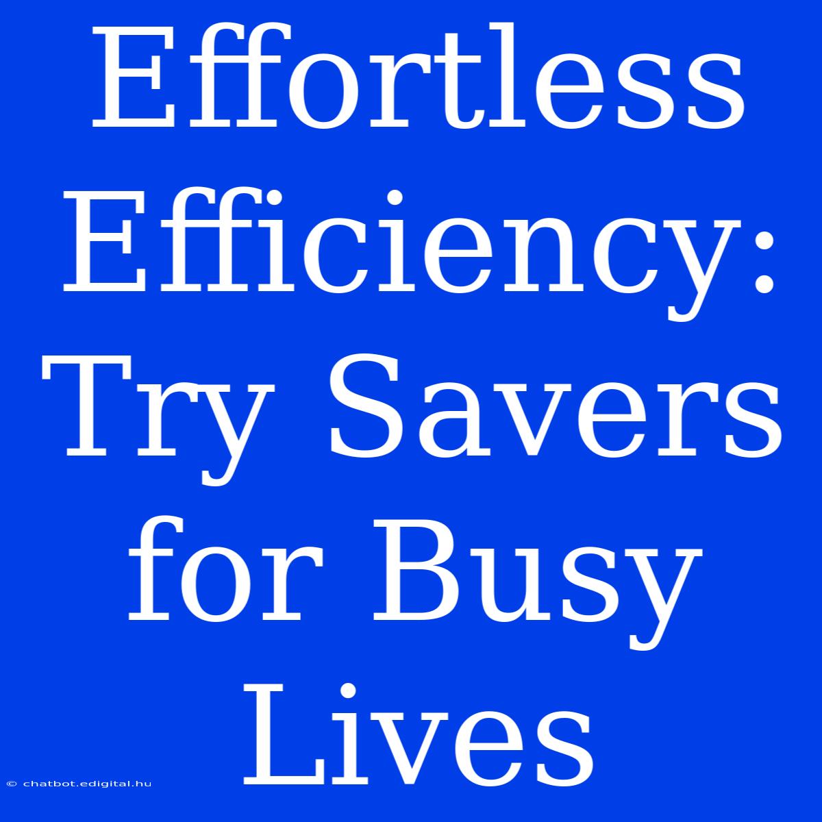 Effortless Efficiency:  Try Savers For Busy Lives