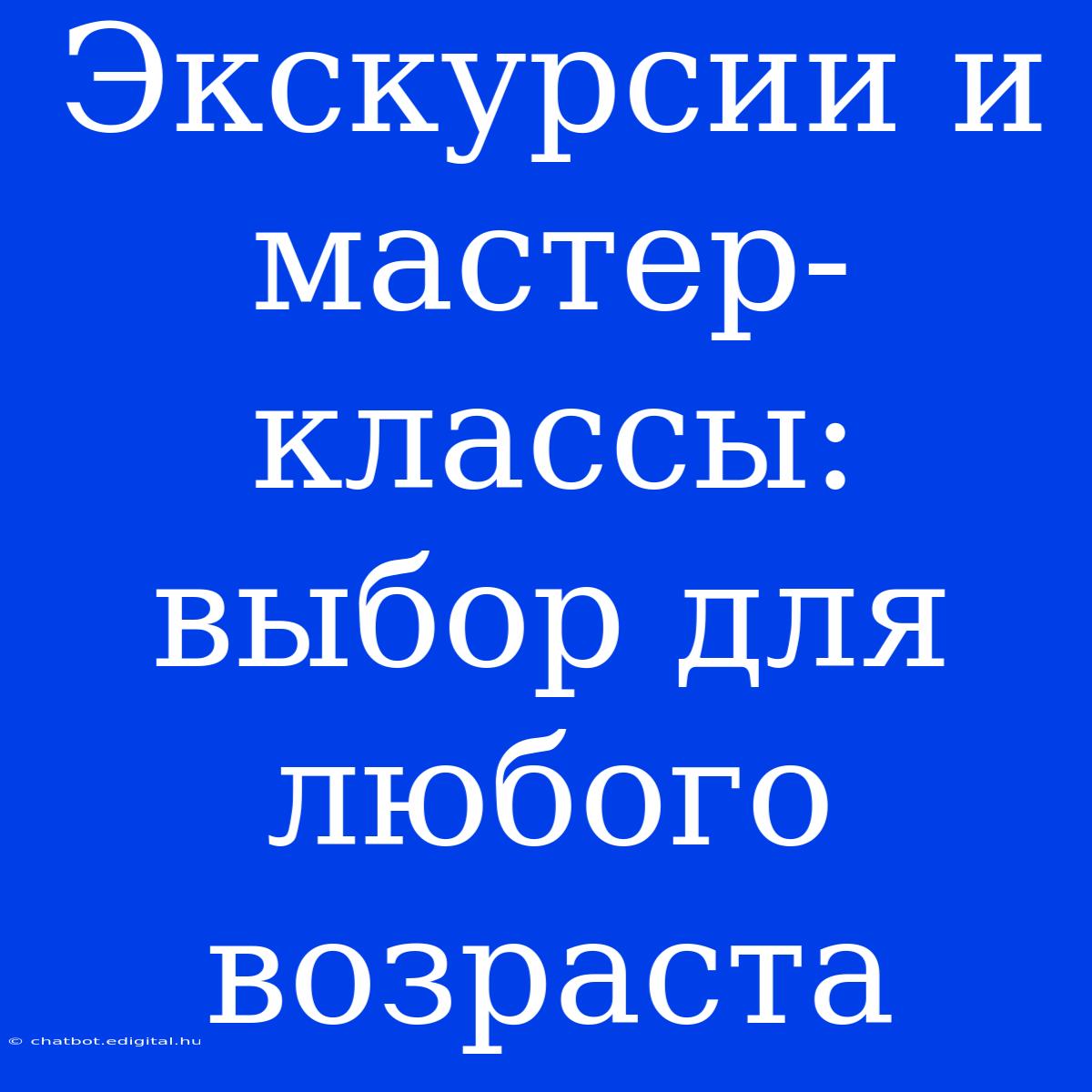 Экскурсии И Мастер-классы: Выбор Для Любого Возраста