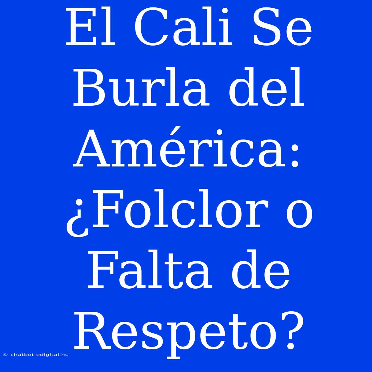 El Cali Se Burla Del América: ¿Folclor O Falta De Respeto?