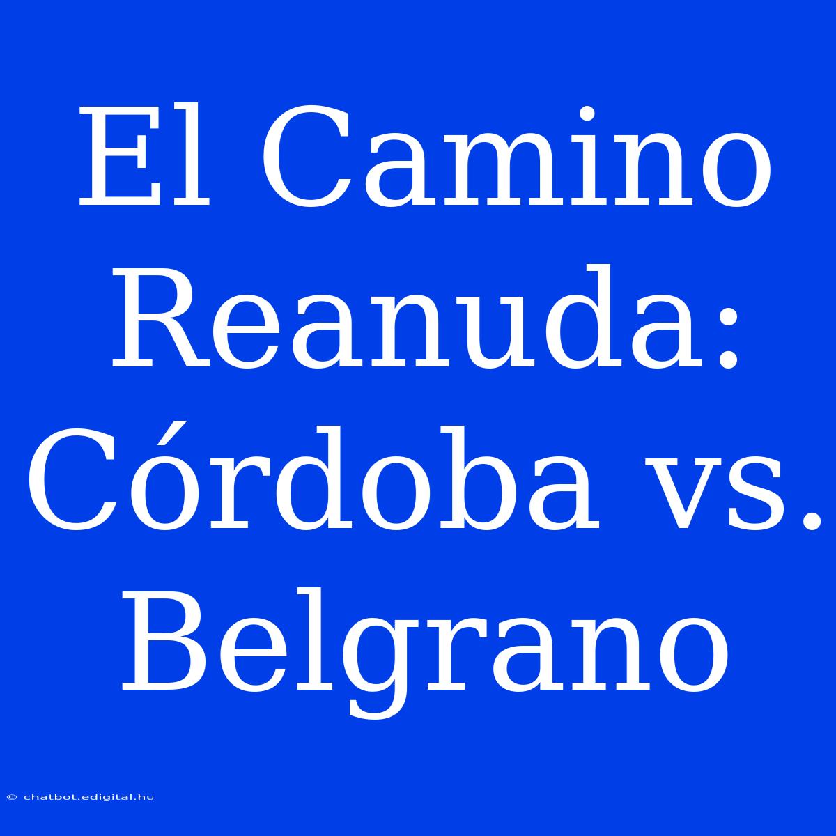 El Camino Reanuda: Córdoba Vs. Belgrano