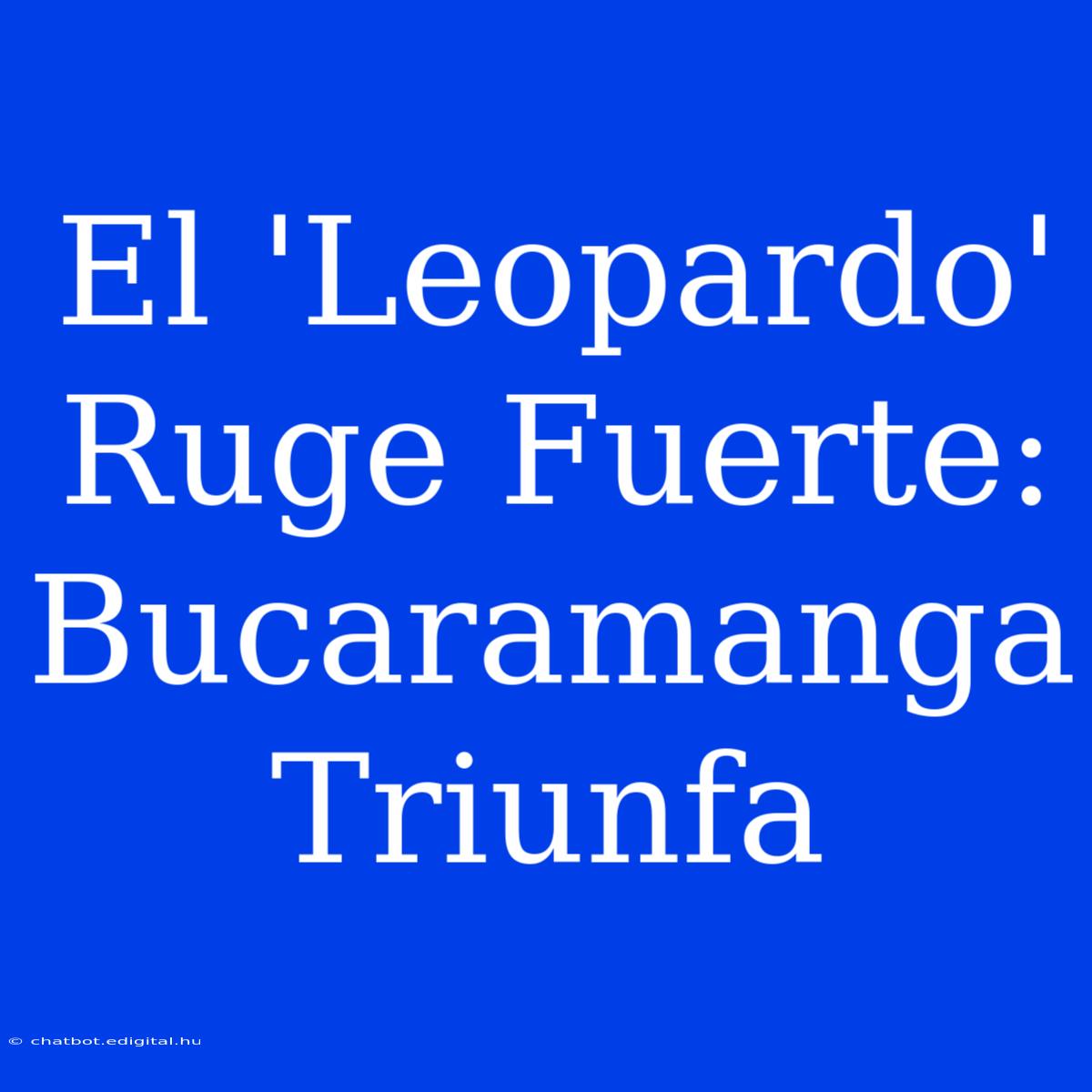 El 'Leopardo' Ruge Fuerte: Bucaramanga Triunfa