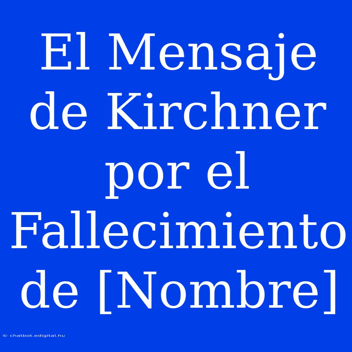 El Mensaje De Kirchner Por El Fallecimiento De [Nombre]