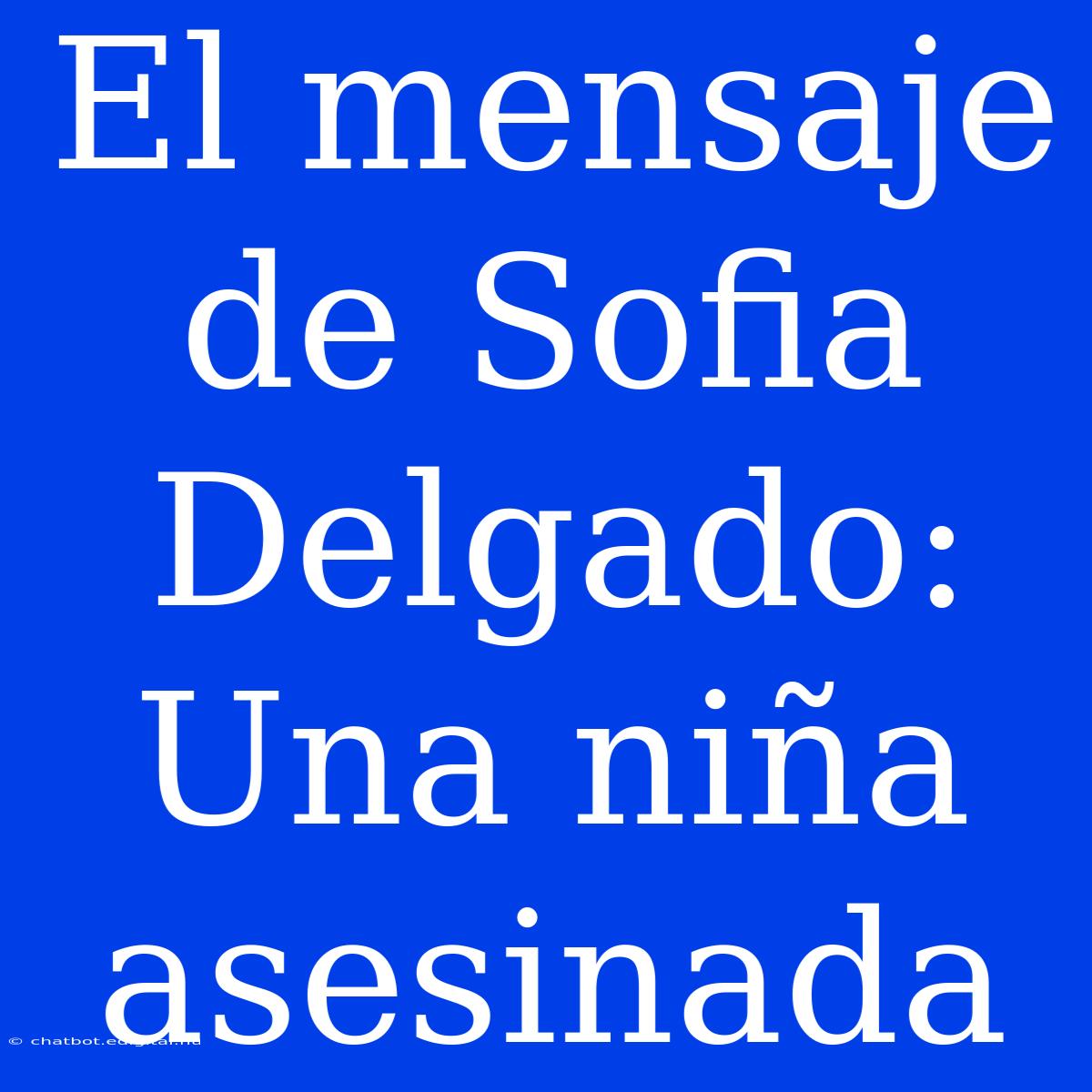 El Mensaje De Sofia Delgado: Una Niña Asesinada