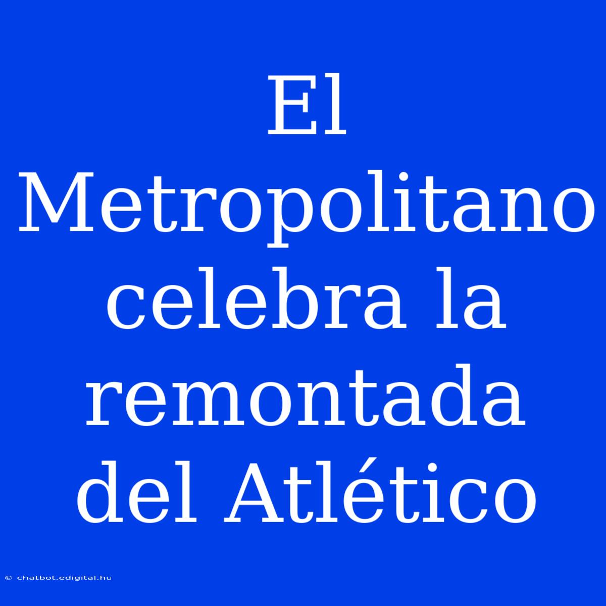 El Metropolitano Celebra La Remontada Del Atlético