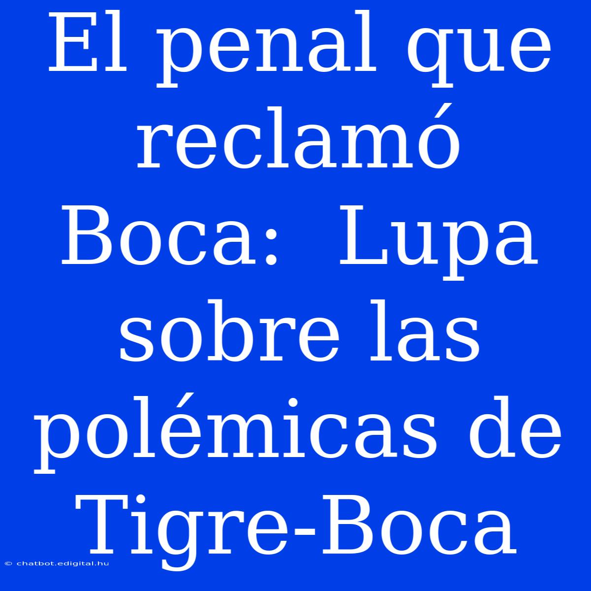 El Penal Que Reclamó Boca:  Lupa Sobre Las Polémicas De Tigre-Boca