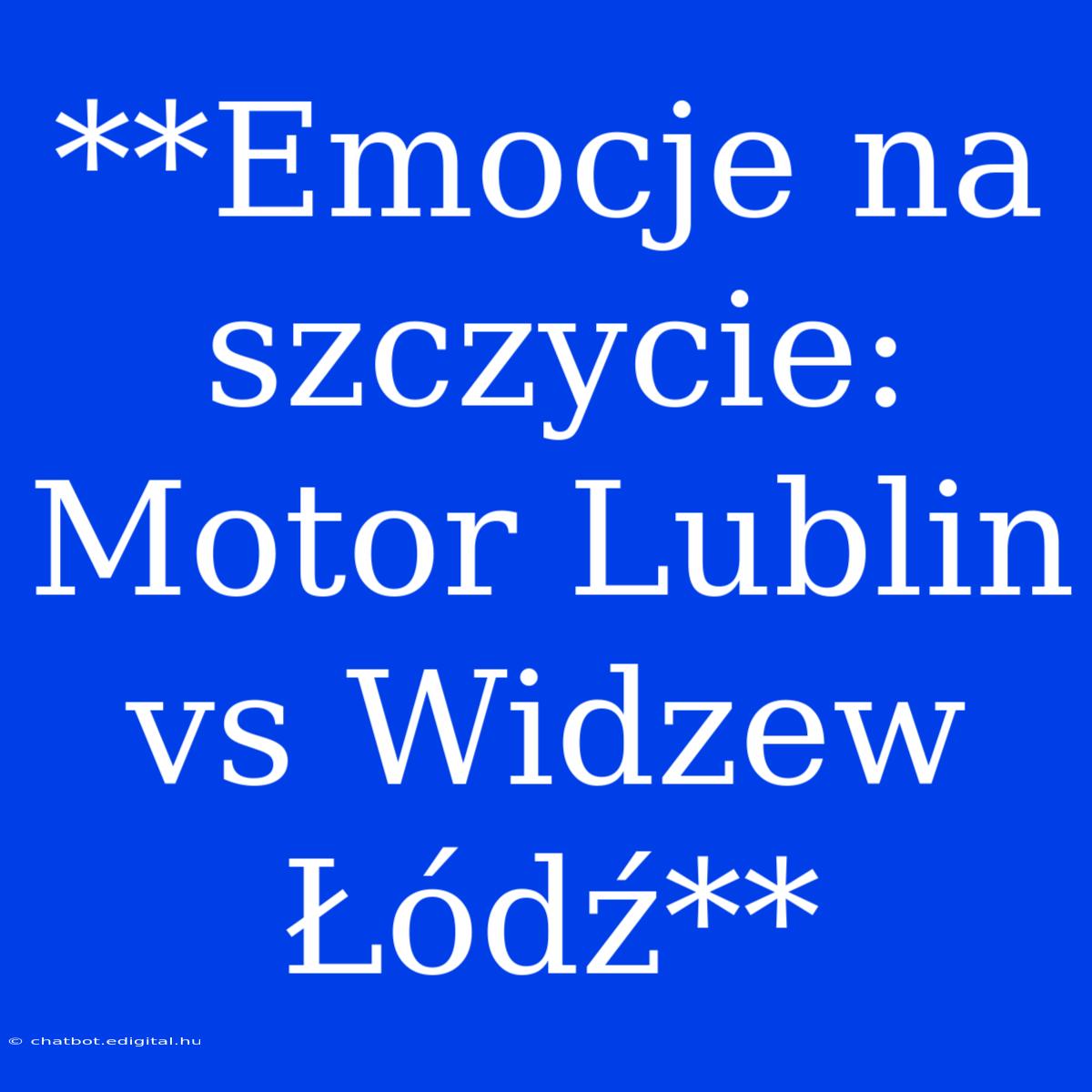 **Emocje Na Szczycie: Motor Lublin Vs Widzew Łódź**