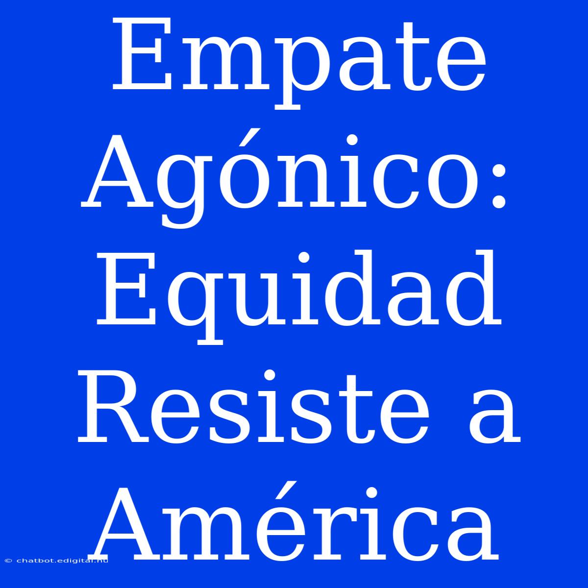 Empate Agónico: Equidad Resiste A América