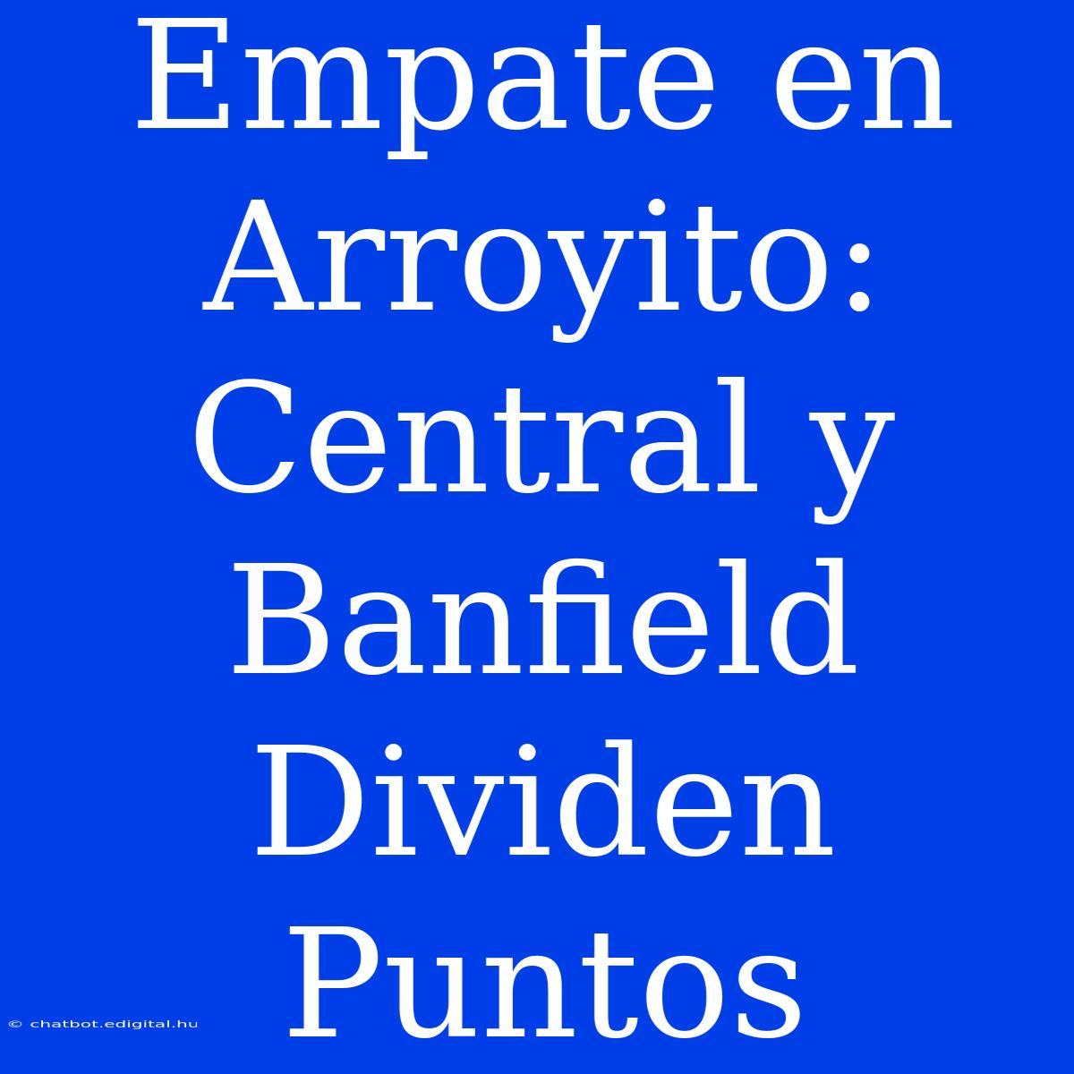 Empate En Arroyito: Central Y Banfield Dividen Puntos