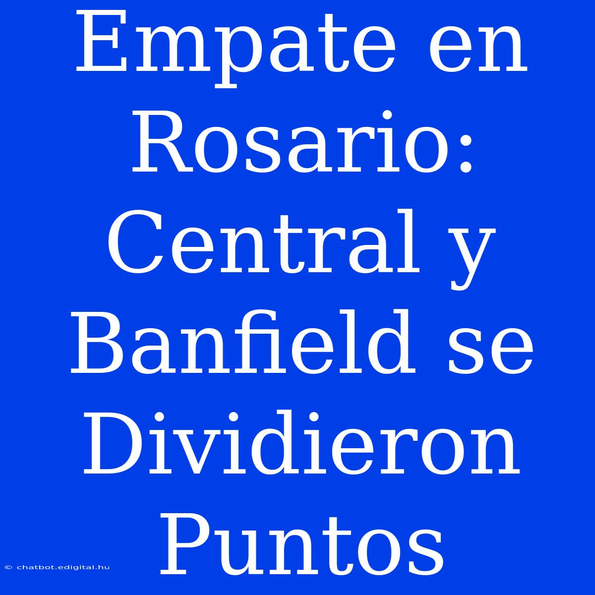 Empate En Rosario: Central Y Banfield Se Dividieron Puntos