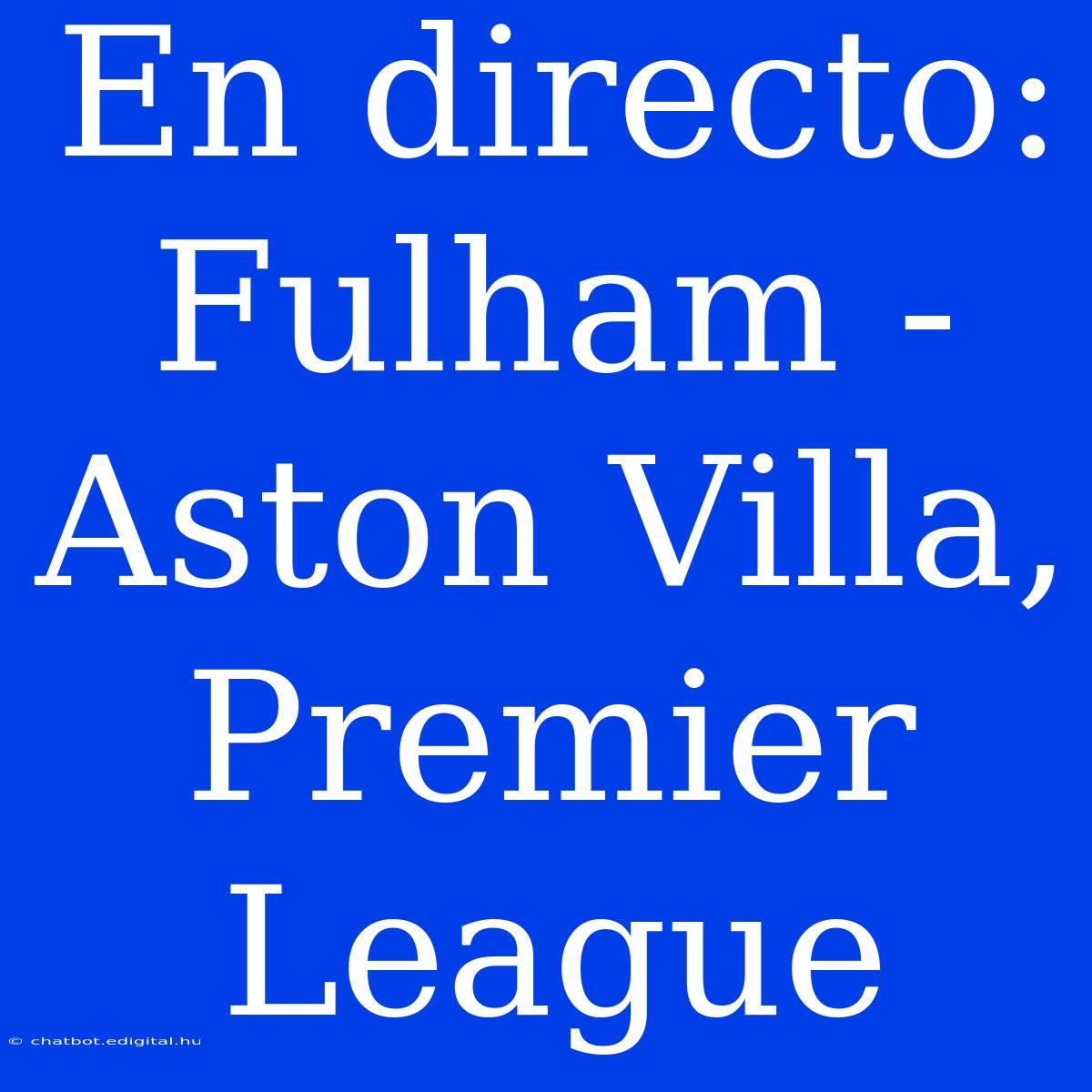 En Directo: Fulham - Aston Villa, Premier League