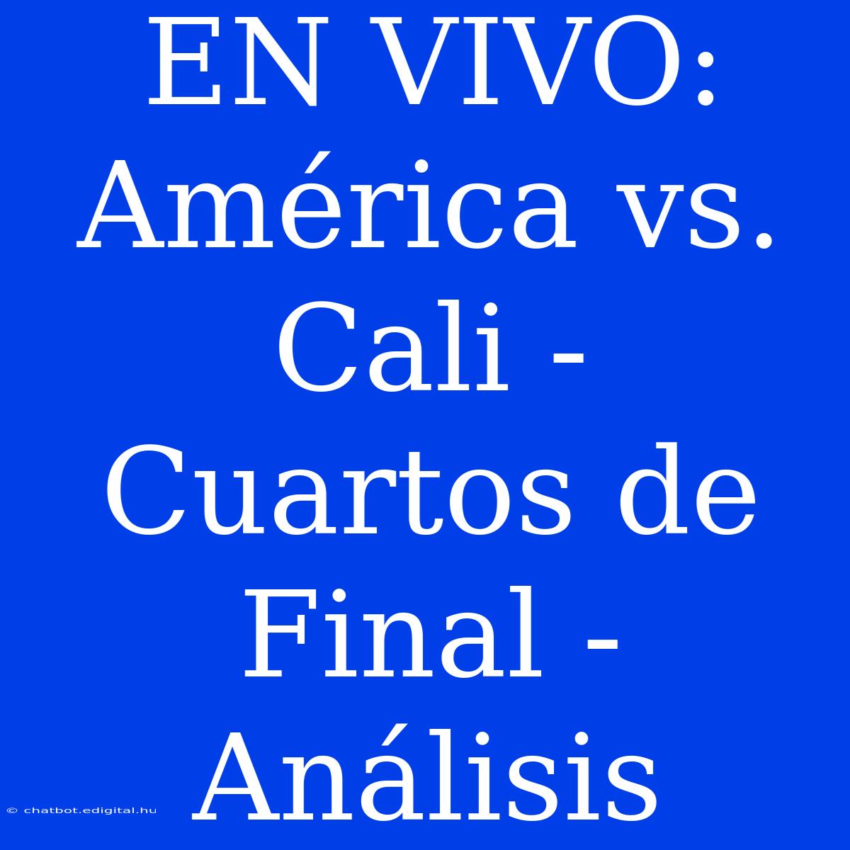 EN VIVO: América Vs. Cali - Cuartos De Final - Análisis