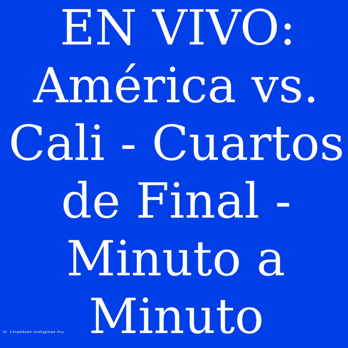 EN VIVO: América Vs. Cali - Cuartos De Final - Minuto A Minuto