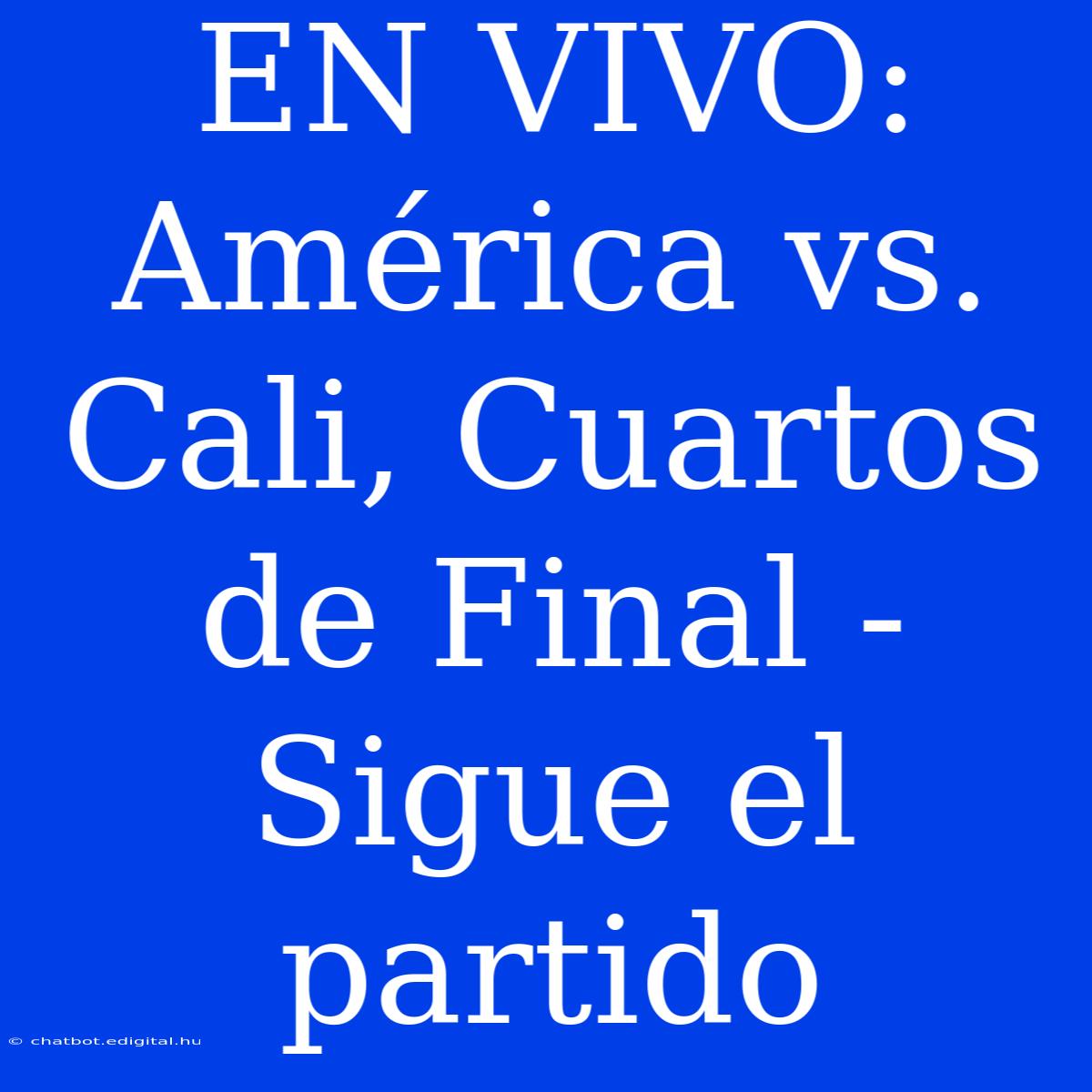 EN VIVO: América Vs. Cali, Cuartos De Final - Sigue El Partido