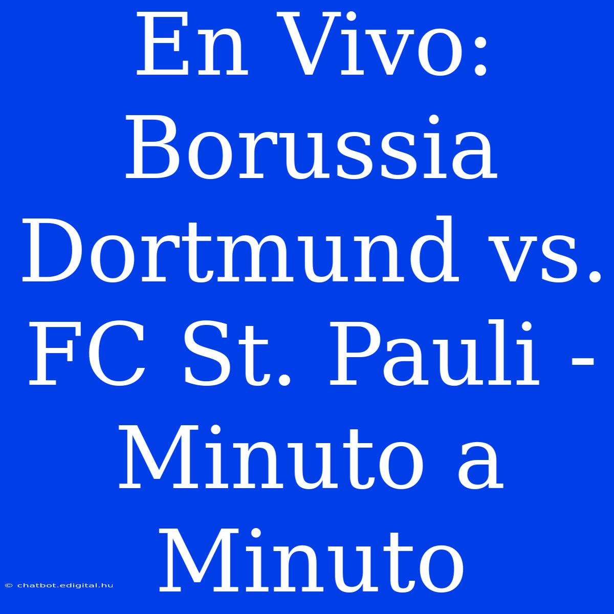 En Vivo: Borussia Dortmund Vs. FC St. Pauli - Minuto A Minuto