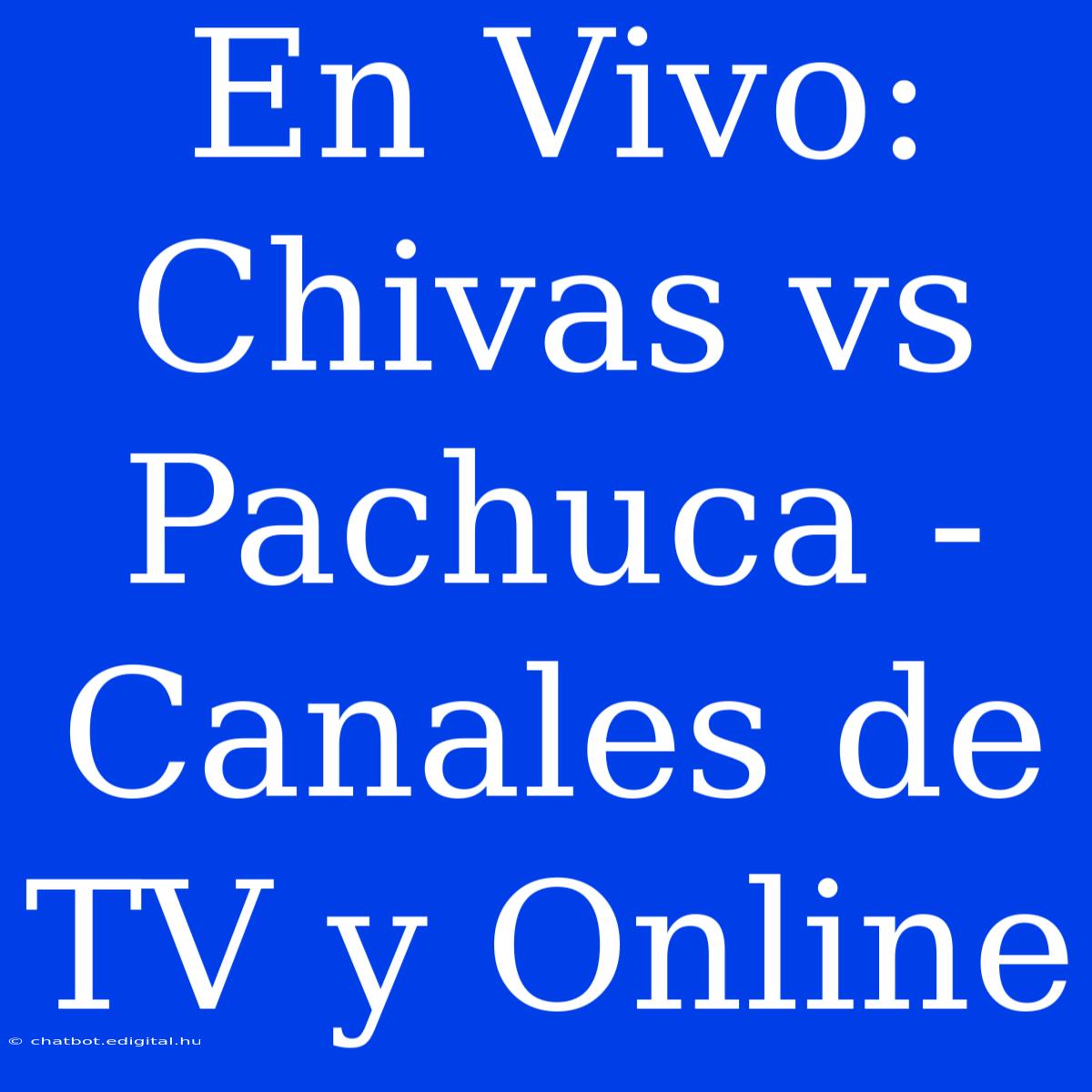 En Vivo: Chivas Vs Pachuca - Canales De TV Y Online