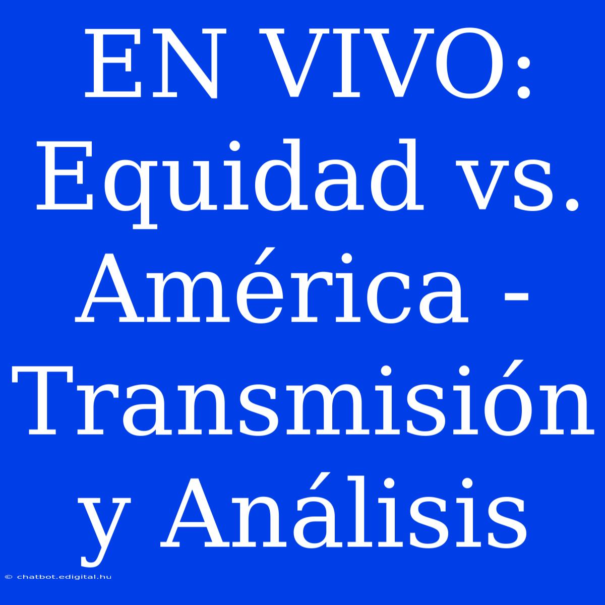 EN VIVO: Equidad Vs. América - Transmisión Y Análisis