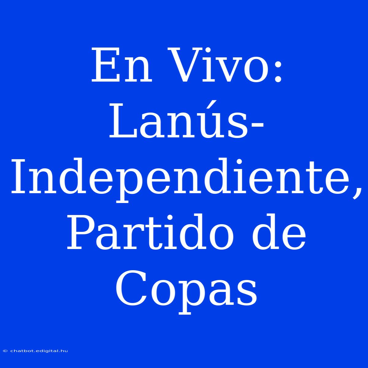 En Vivo: Lanús-Independiente, Partido De Copas