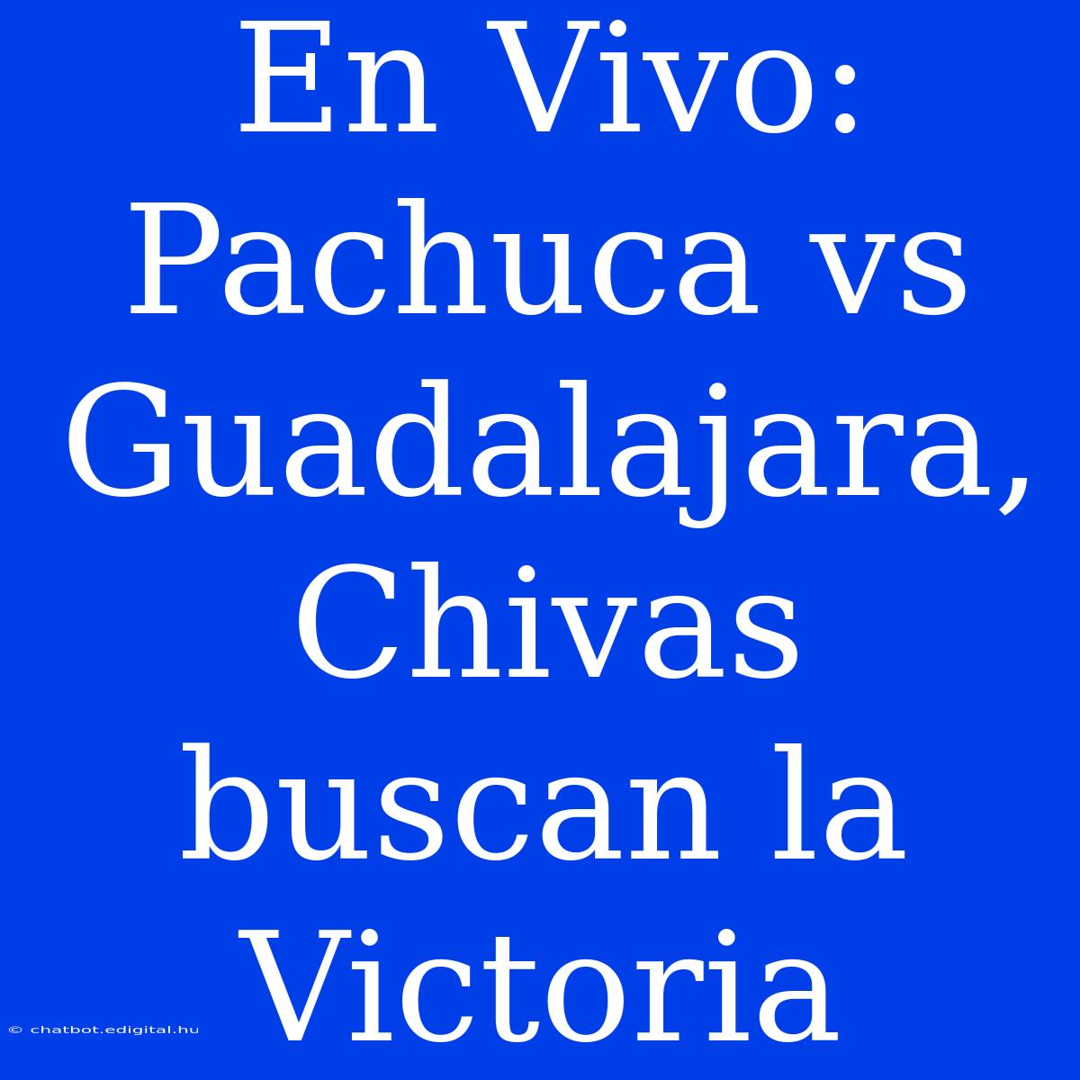 En Vivo: Pachuca Vs Guadalajara, Chivas Buscan La Victoria