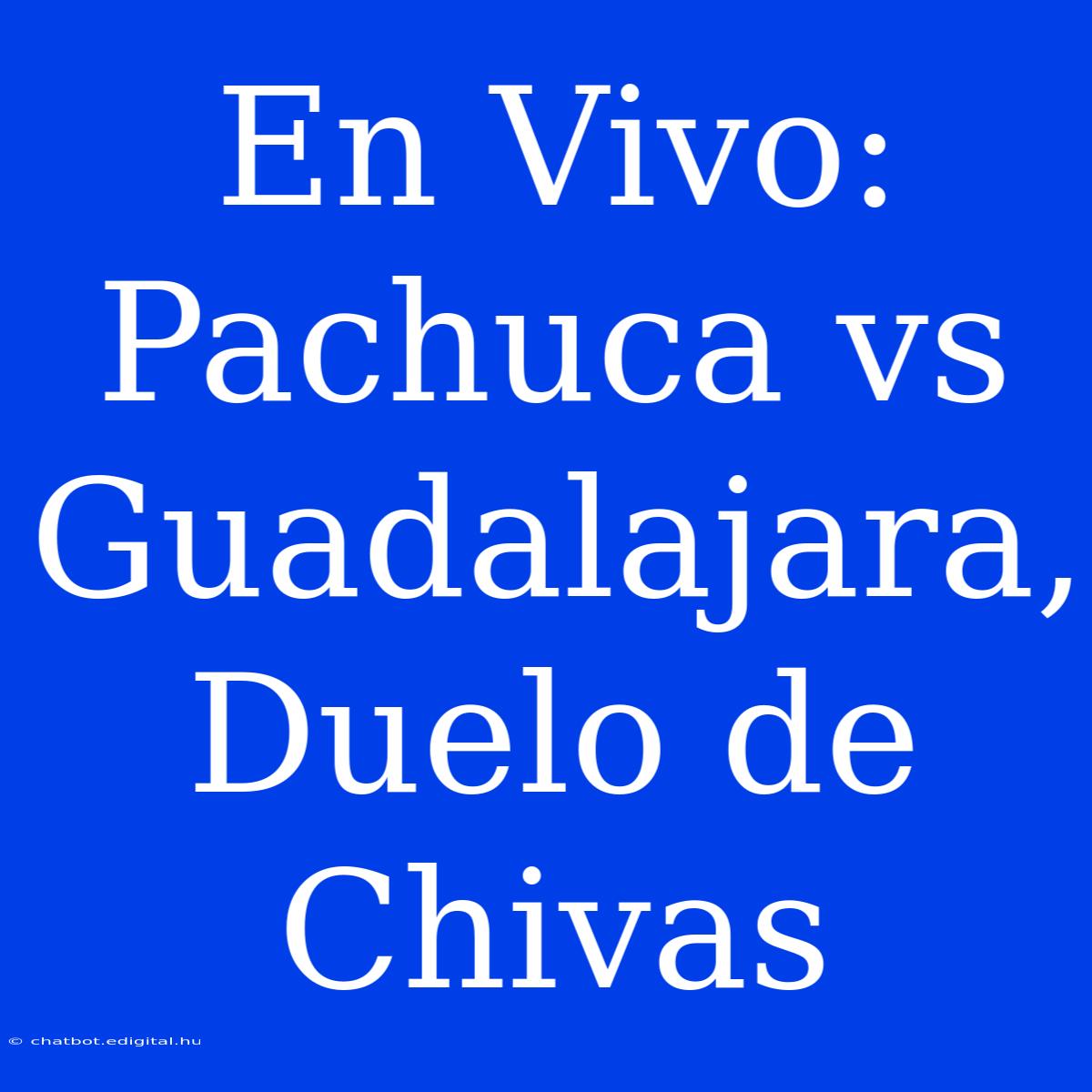 En Vivo: Pachuca Vs Guadalajara, Duelo De Chivas