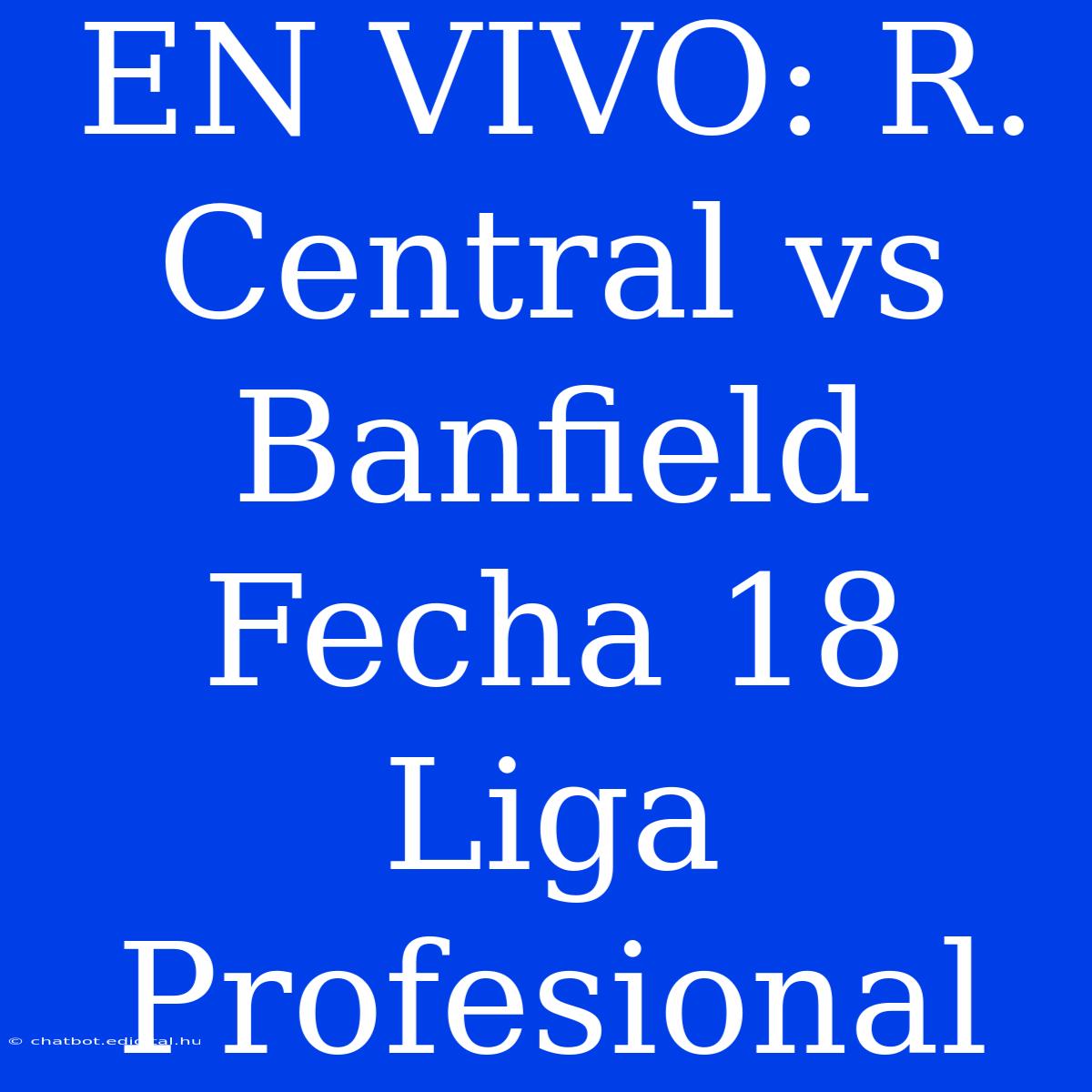 EN VIVO: R. Central Vs Banfield Fecha 18 Liga Profesional