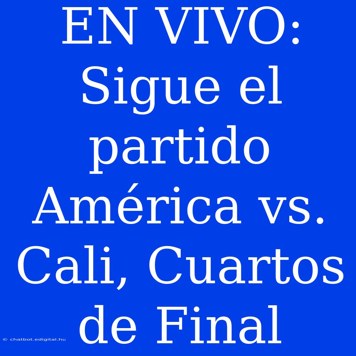 EN VIVO: Sigue El Partido América Vs. Cali, Cuartos De Final