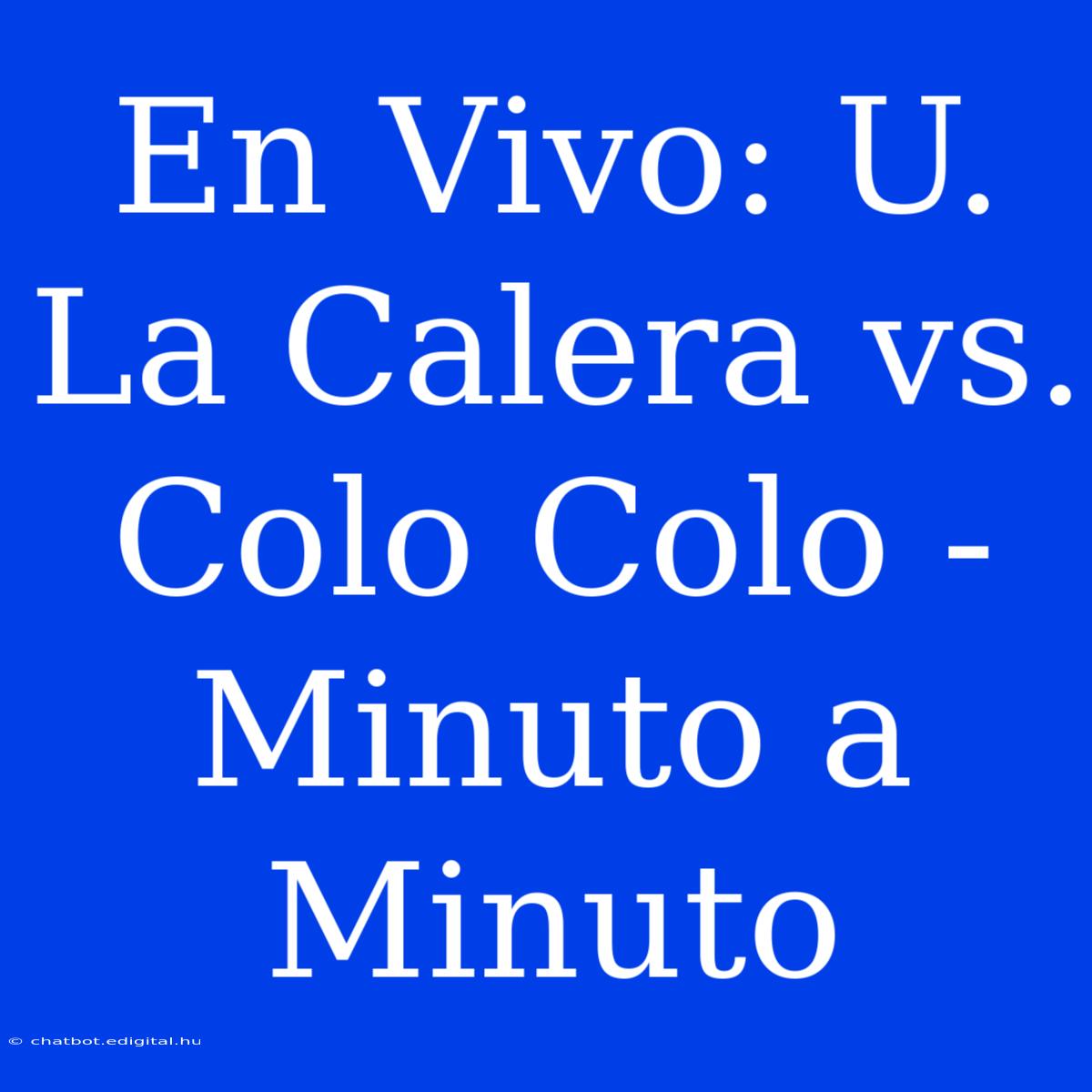 En Vivo: U. La Calera Vs. Colo Colo - Minuto A Minuto