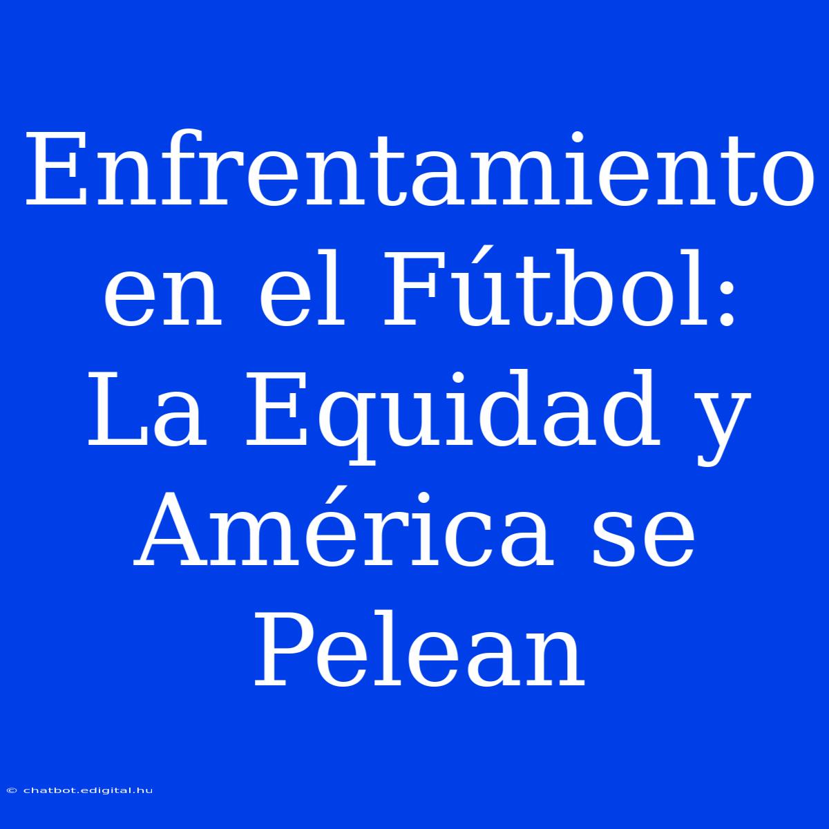 Enfrentamiento En El Fútbol: La Equidad Y América Se Pelean 