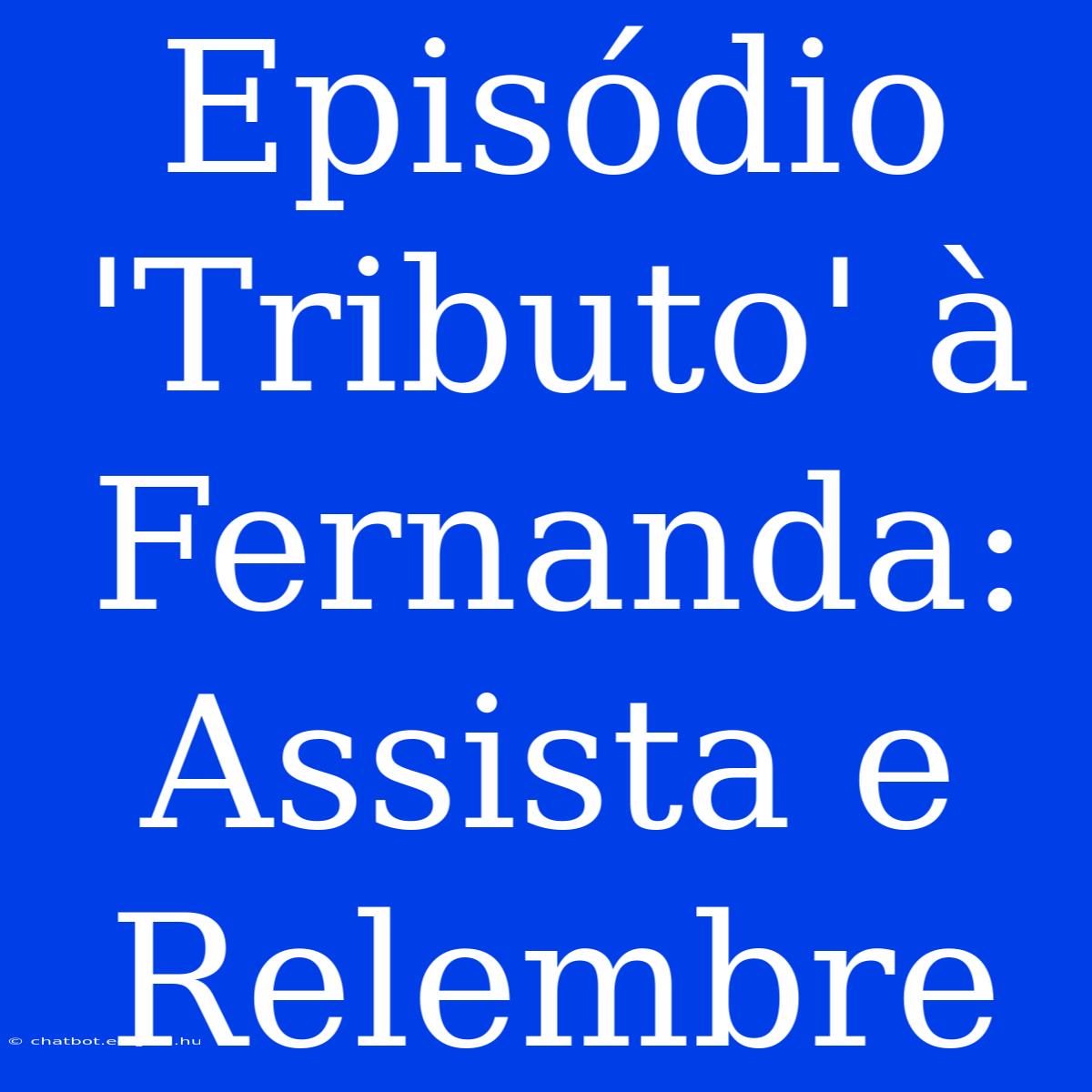 Episódio 'Tributo' À Fernanda: Assista E Relembre