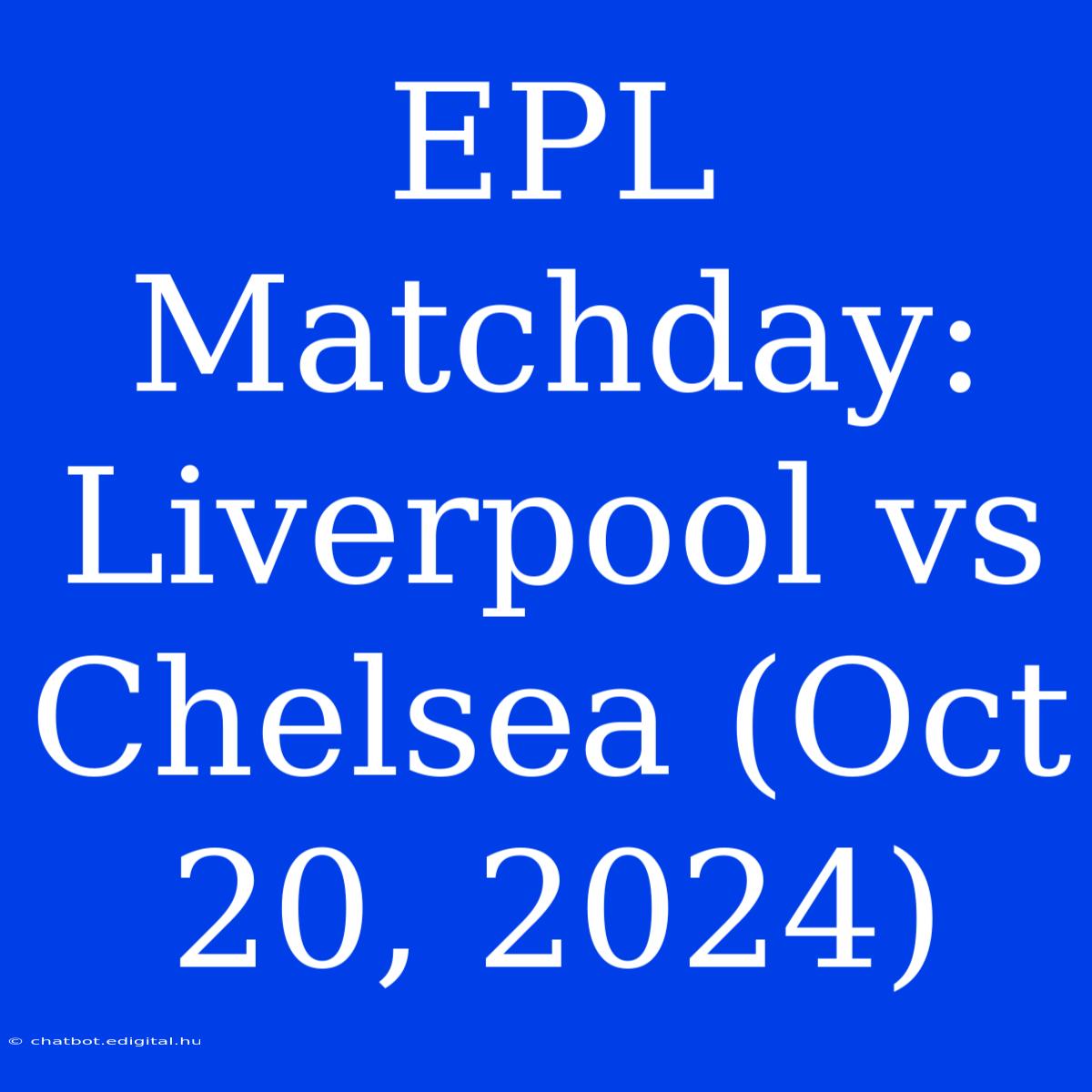 EPL Matchday: Liverpool Vs Chelsea (Oct 20, 2024) 