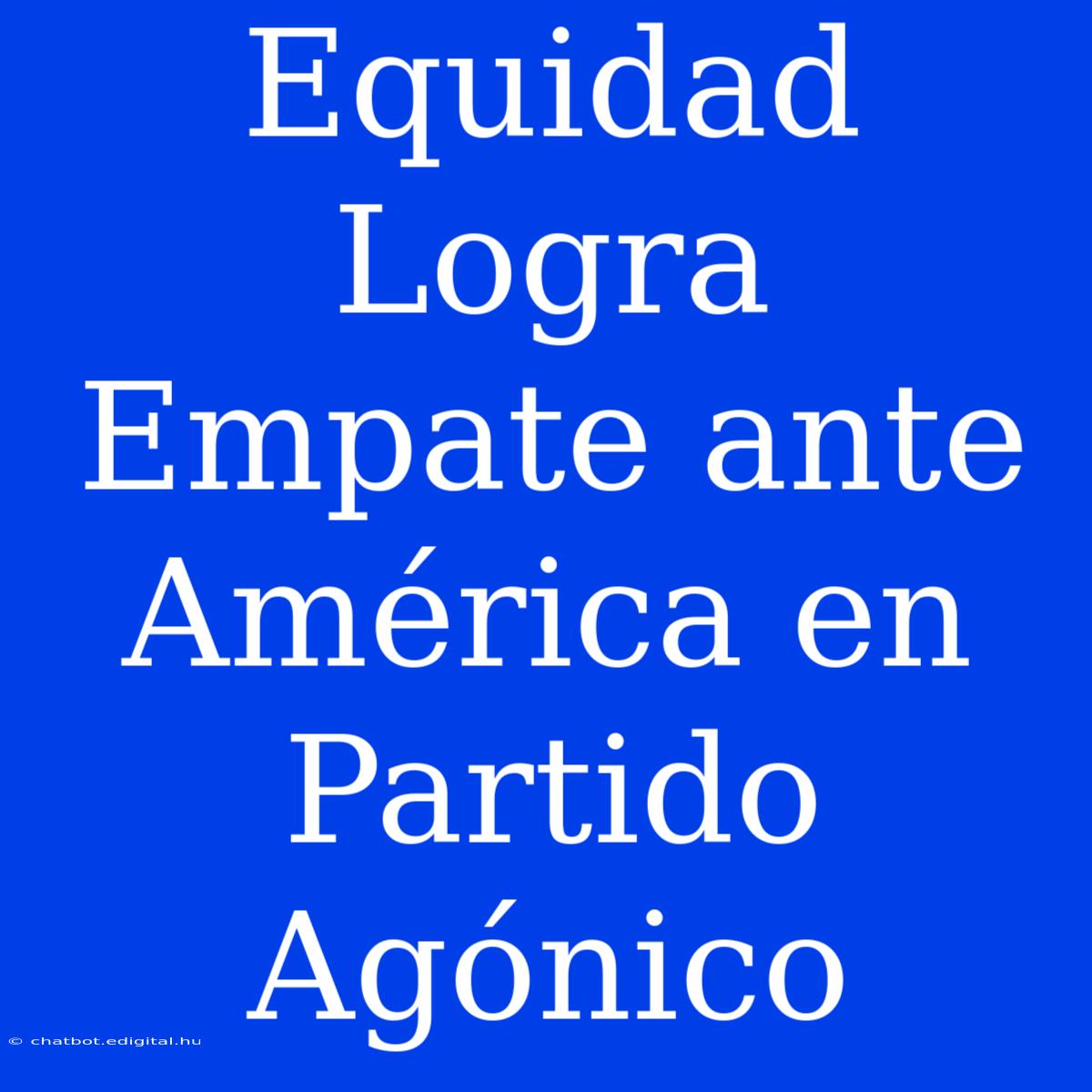 Equidad Logra Empate Ante América En Partido Agónico