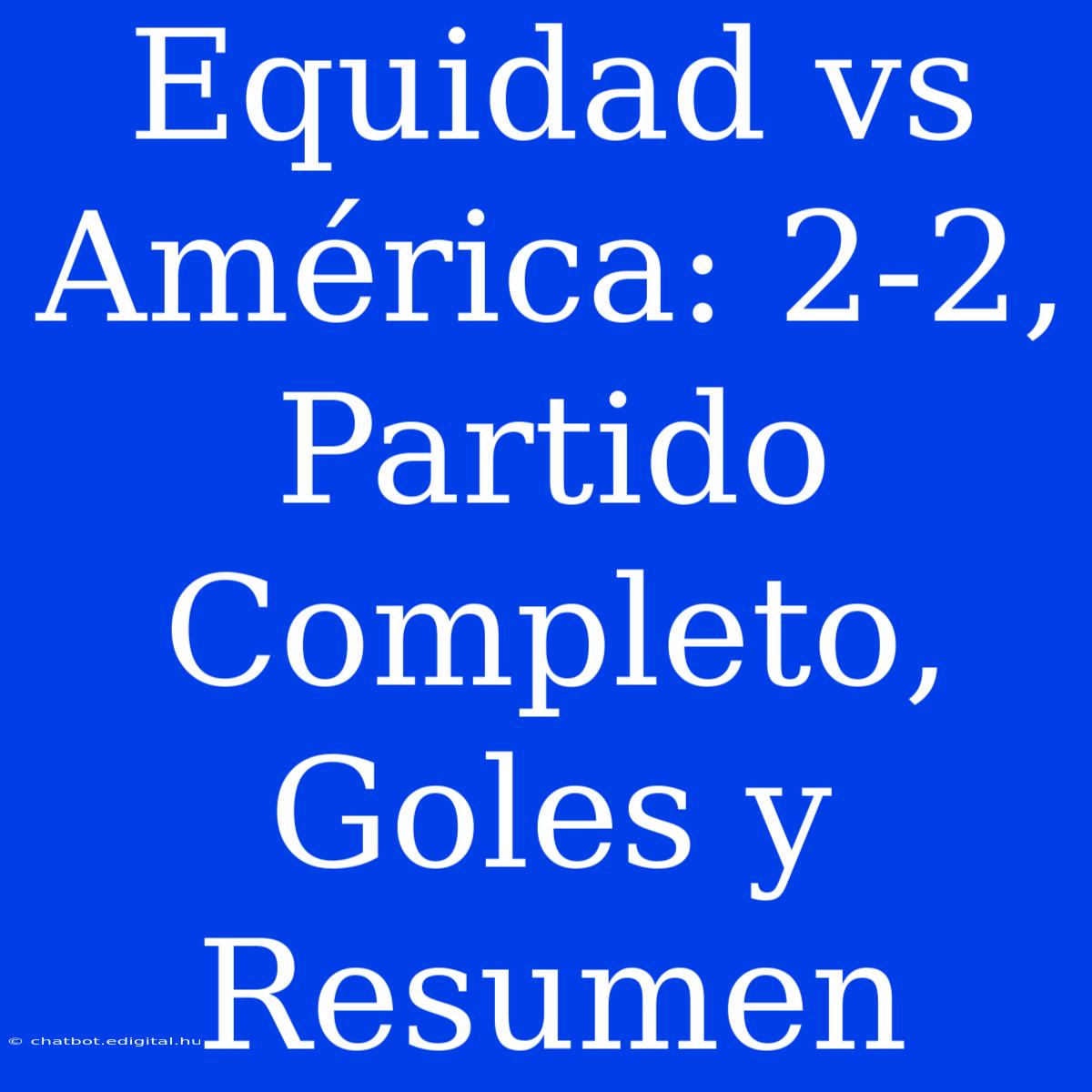 Equidad Vs América: 2-2, Partido Completo, Goles Y Resumen