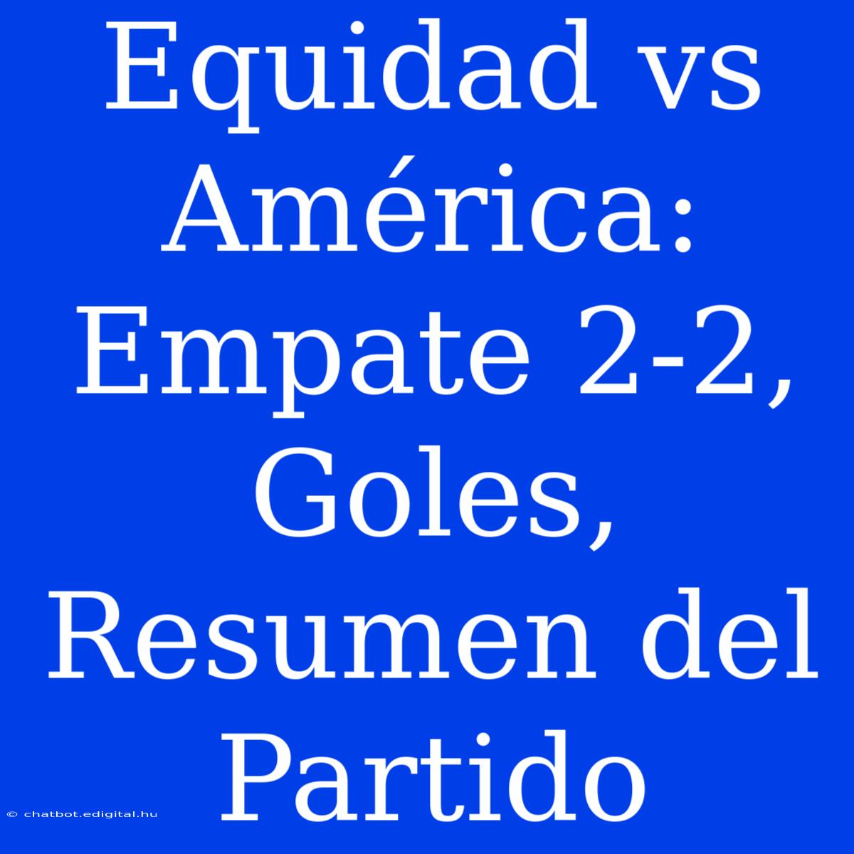 Equidad Vs América: Empate 2-2, Goles, Resumen Del Partido