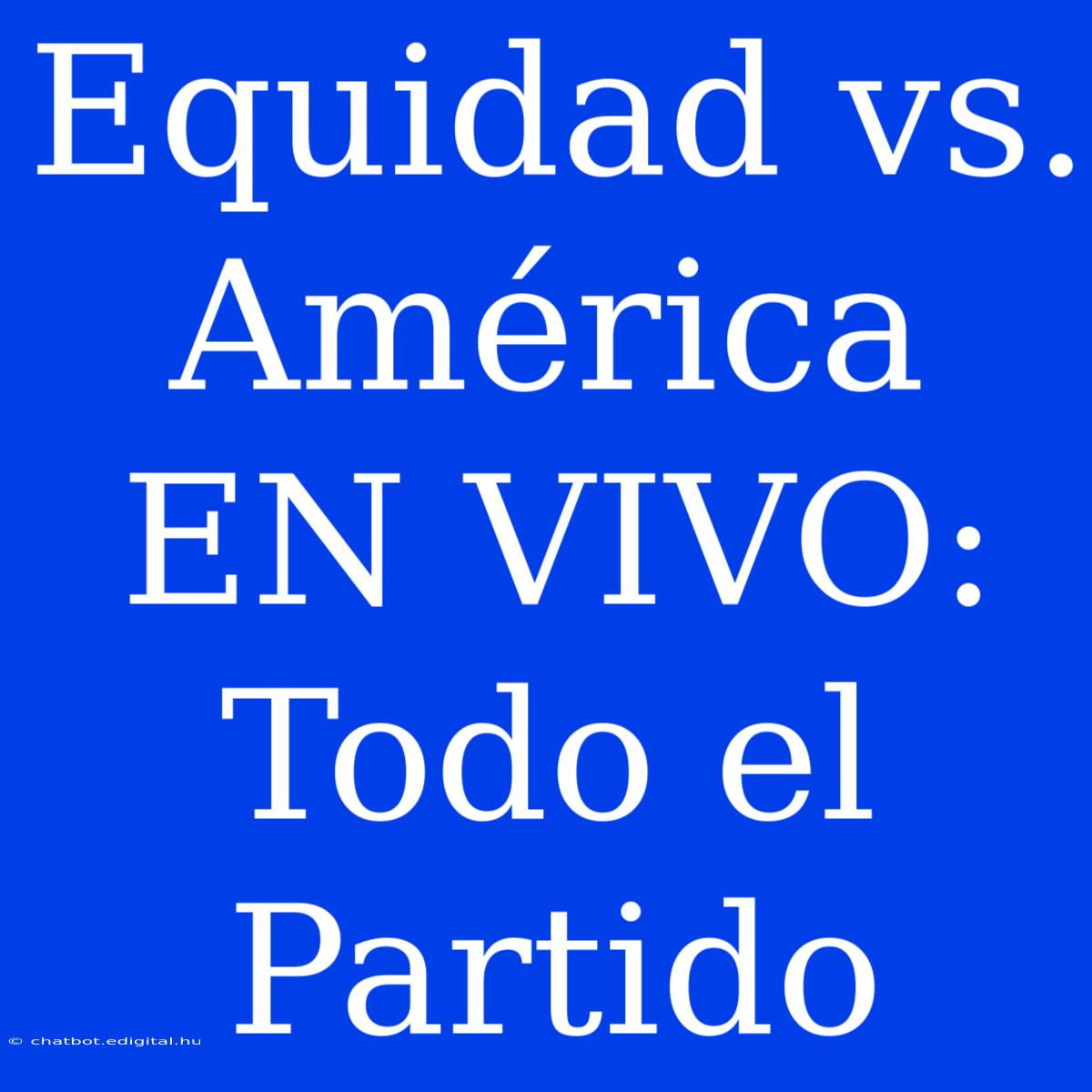 Equidad Vs. América EN VIVO: Todo El Partido