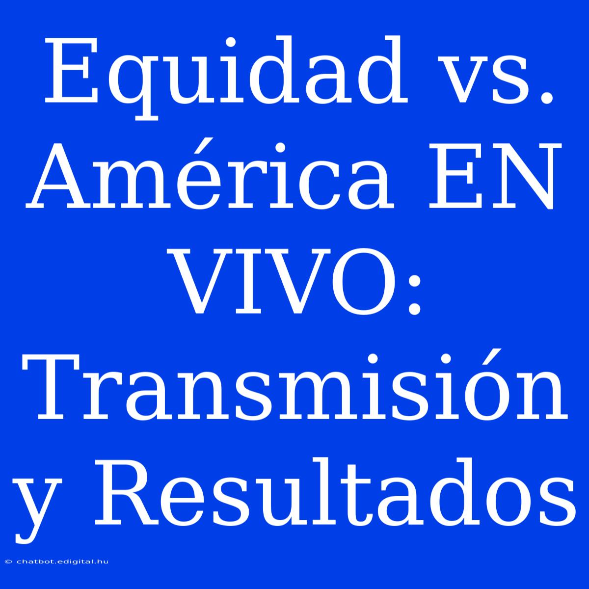 Equidad Vs. América EN VIVO: Transmisión Y Resultados