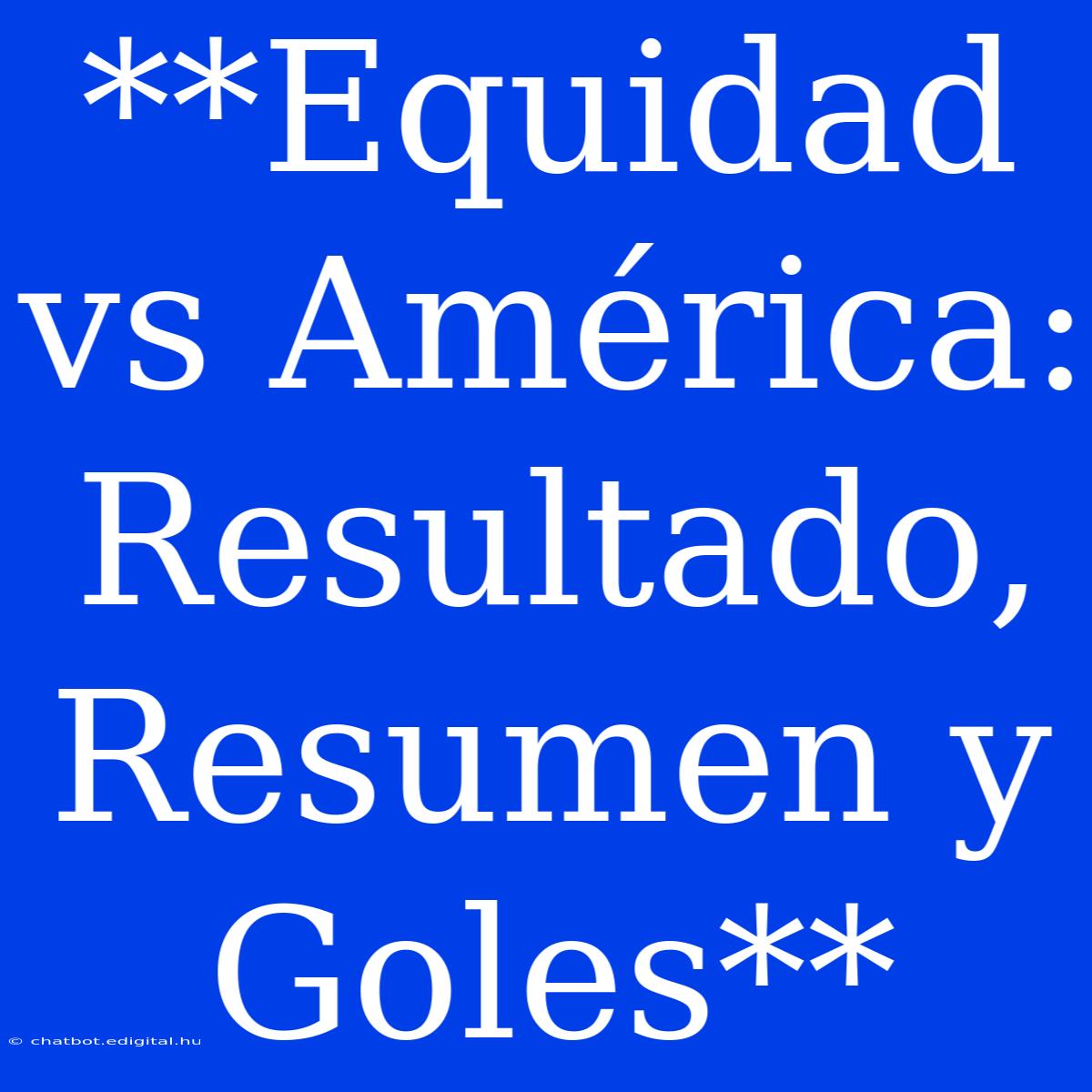 **Equidad Vs América: Resultado, Resumen Y Goles**