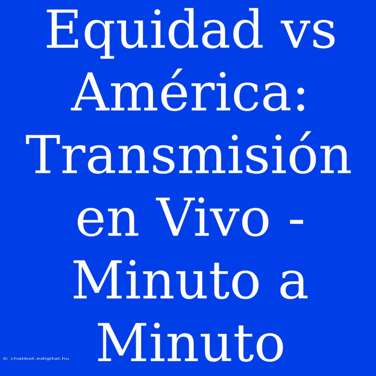 Equidad Vs América: Transmisión En Vivo - Minuto A Minuto