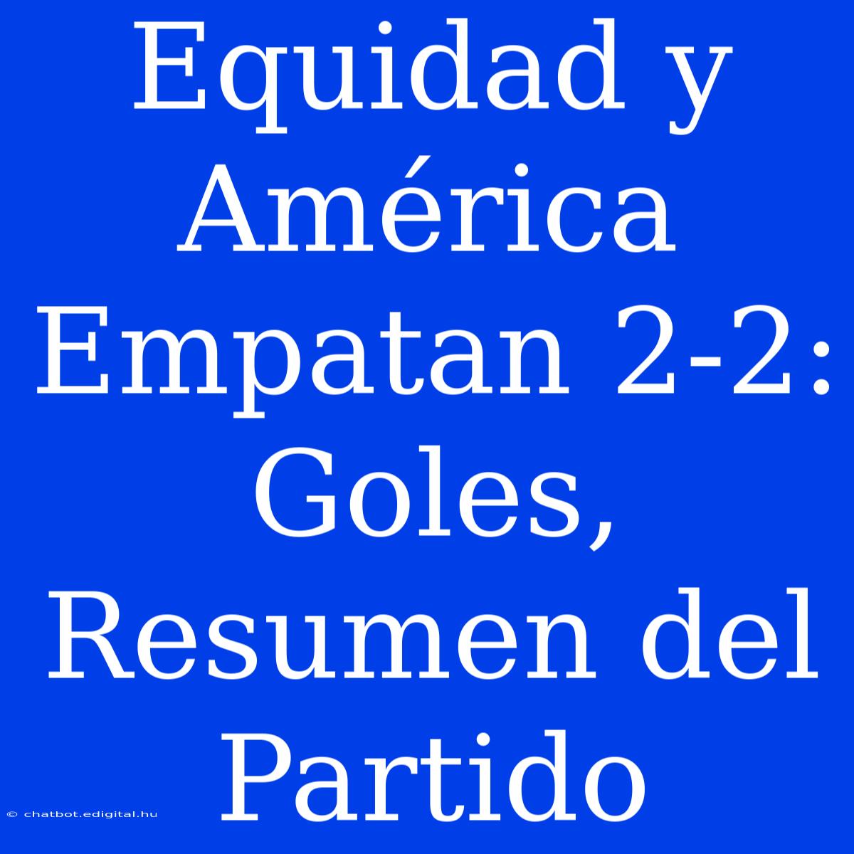 Equidad Y América Empatan 2-2: Goles, Resumen Del Partido