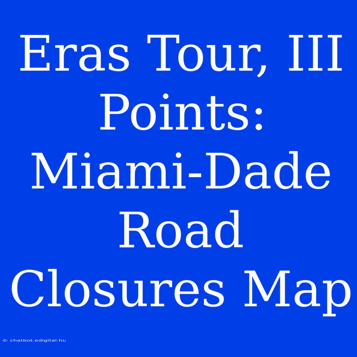 Eras Tour, III Points: Miami-Dade Road Closures Map